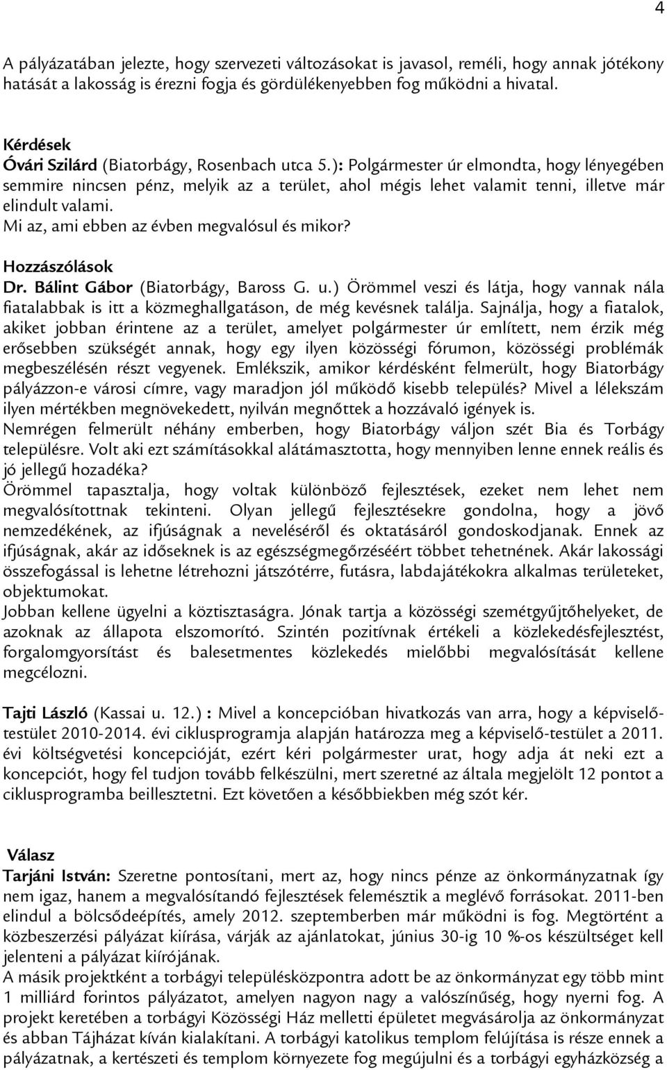 ): Polgármester úr elmondta, hogy lényegében semmire nincsen pénz, melyik az a terület, ahol mégis lehet valamit tenni, illetve már elindult valami. Mi az, ami ebben az évben megvalósul és mikor?