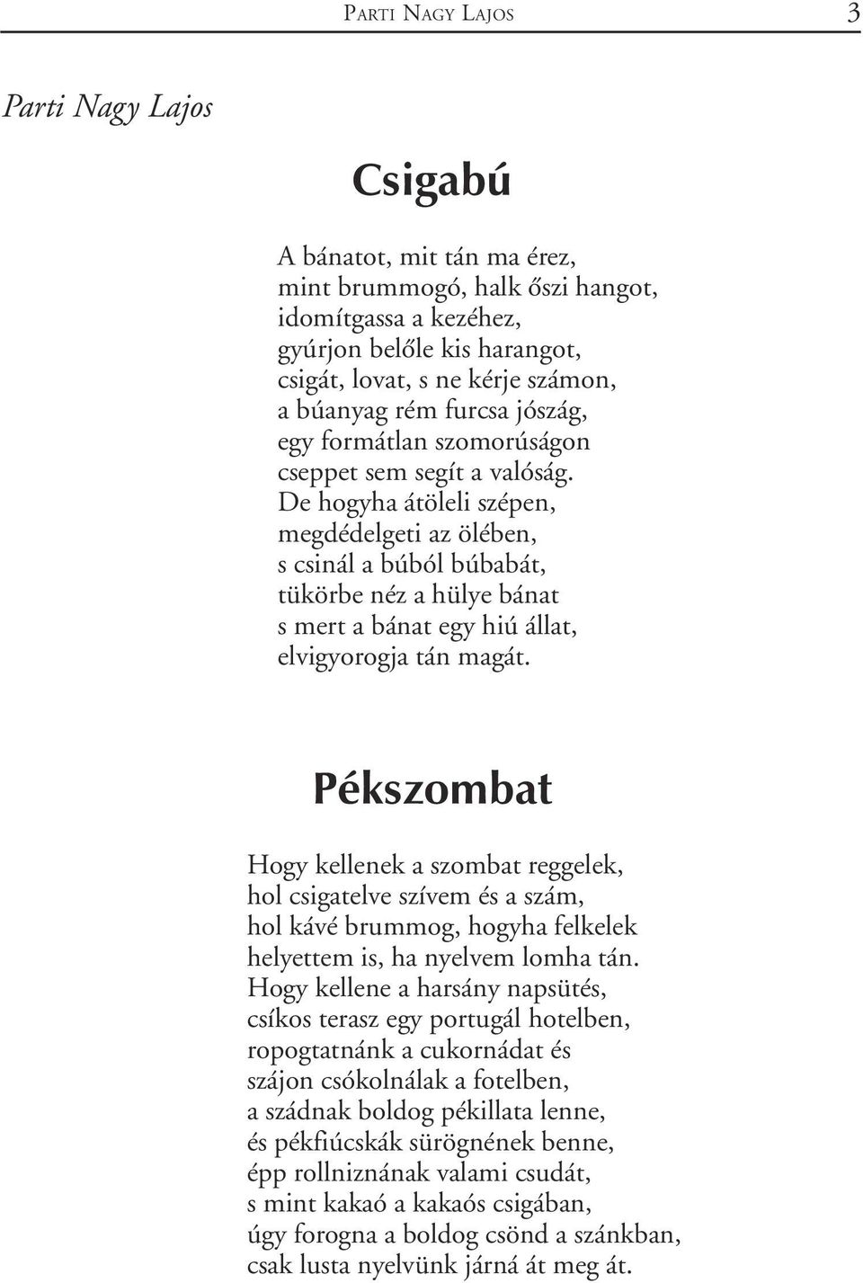 De hogyha átöleli szépen, megdédelgeti az ölében, s csinál a búból búbabát, tükörbe néz a hülye bánat s mert a bánat egy hiú állat, elvigyorogja tán magát.