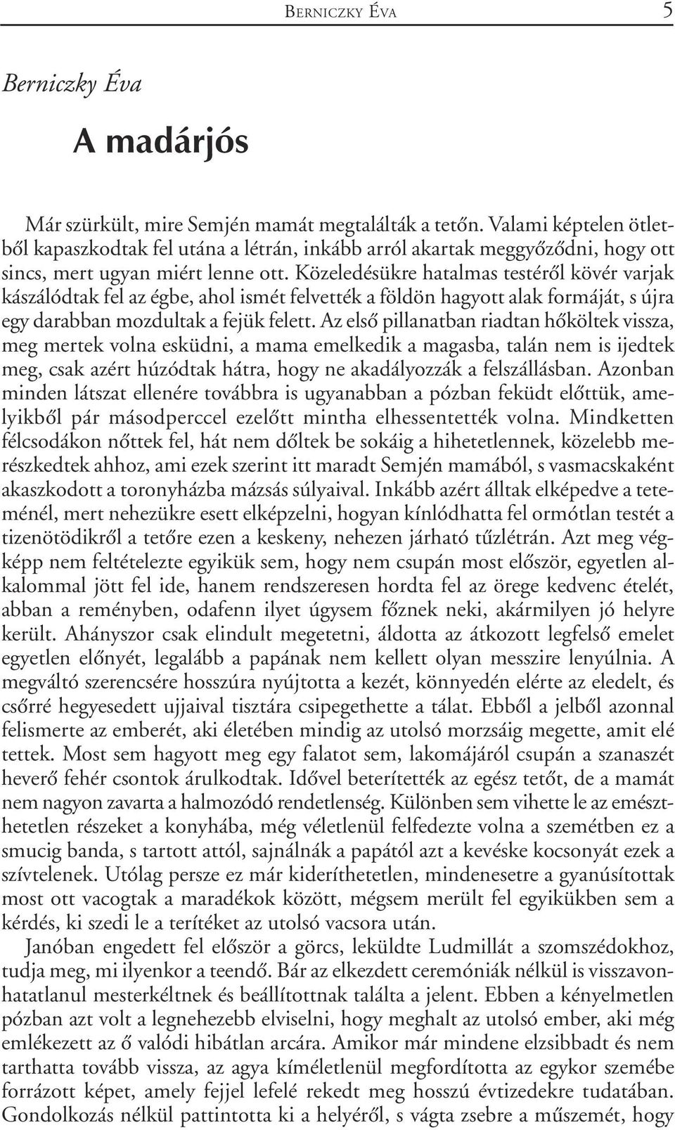 Közeledésükre hatalmas testérõl kövér varjak kászálódtak fel az égbe, ahol ismét felvették a földön hagyott alak formáját, s újra egy darabban mozdultak a fejük felett.