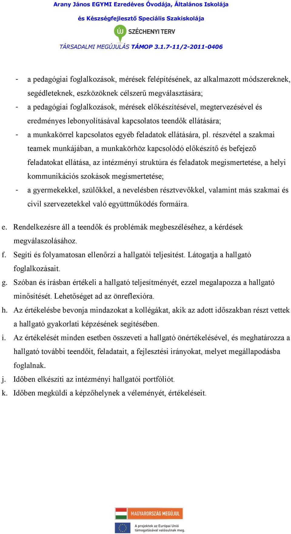 részvétel a szakmai teamek munkájában, a munkakörhöz kapcsolódó előkészítő és befejező feladatokat ellátása, az intézményi struktúra és feladatok megismertetése, a helyi kommunikációs szokások