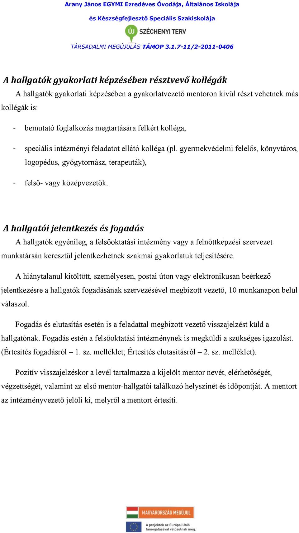 A hallgatói jelentkezés és fogadás A hallgatók egyénileg, a felsőoktatási intézmény vagy a felnőttképzési szervezet munkatársán keresztül jelentkezhetnek szakmai gyakorlatuk teljesítésére.