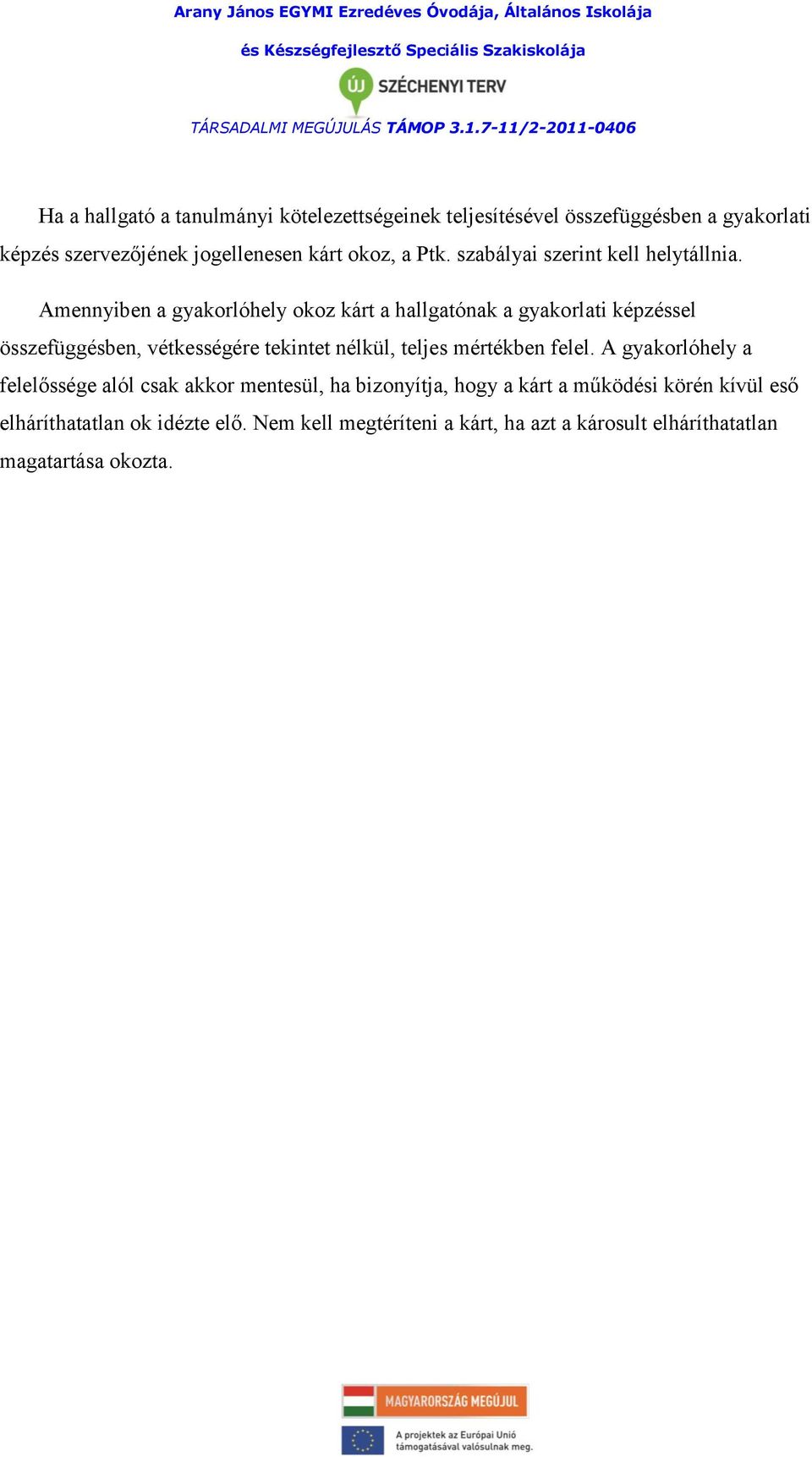 Amennyiben a gyakorlóhely okoz kárt a hallgatónak a gyakorlati képzéssel összefüggésben, vétkességére tekintet nélkül, teljes mértékben