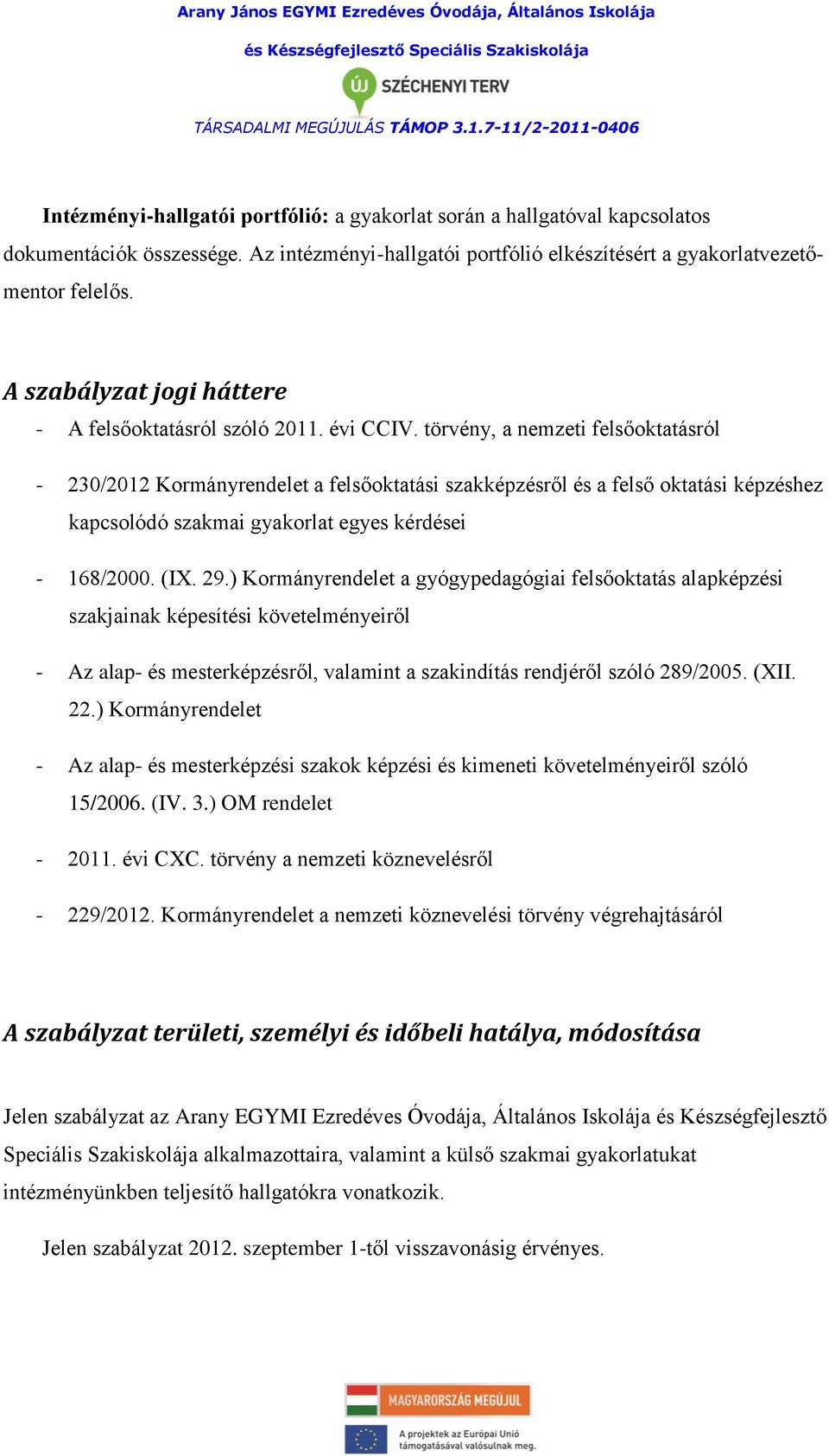 törvény, a nemzeti felsőoktatásról - 230/2012 Kormányrendelet a felsőoktatási szakképzésről és a felső oktatási képzéshez kapcsolódó szakmai gyakorlat egyes kérdései - 168/2000. (IX. 29.