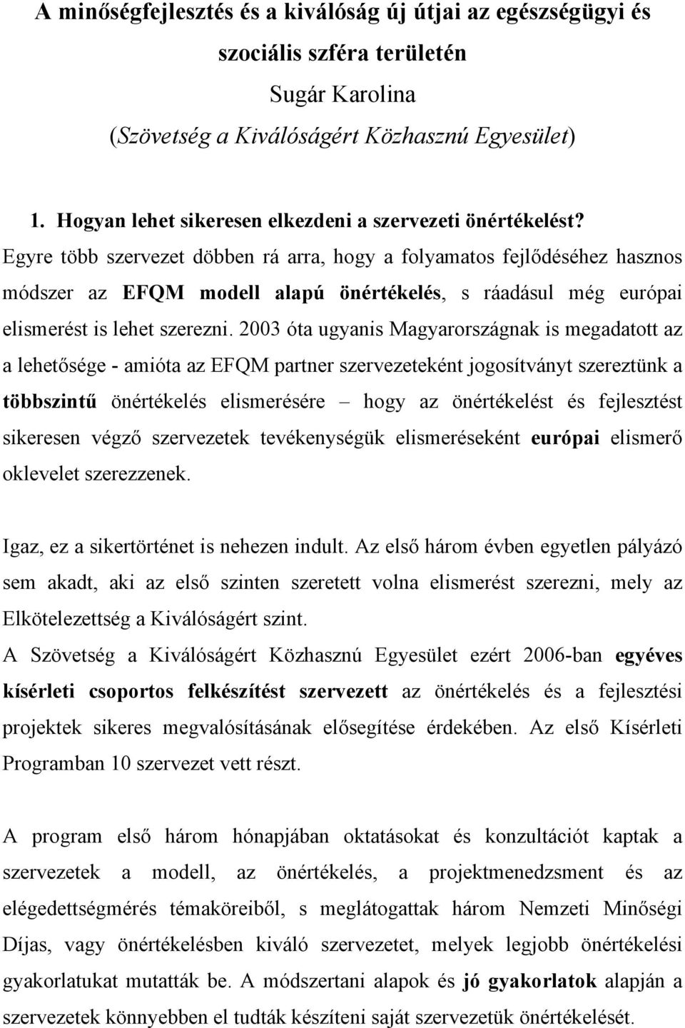 Egyre több szervezet döbben rá arra, hogy a folyamatos fejlődéséhez hasznos módszer az EFQM modell alapú önértékelés, s ráadásul még európai elismerést is lehet szerezni.