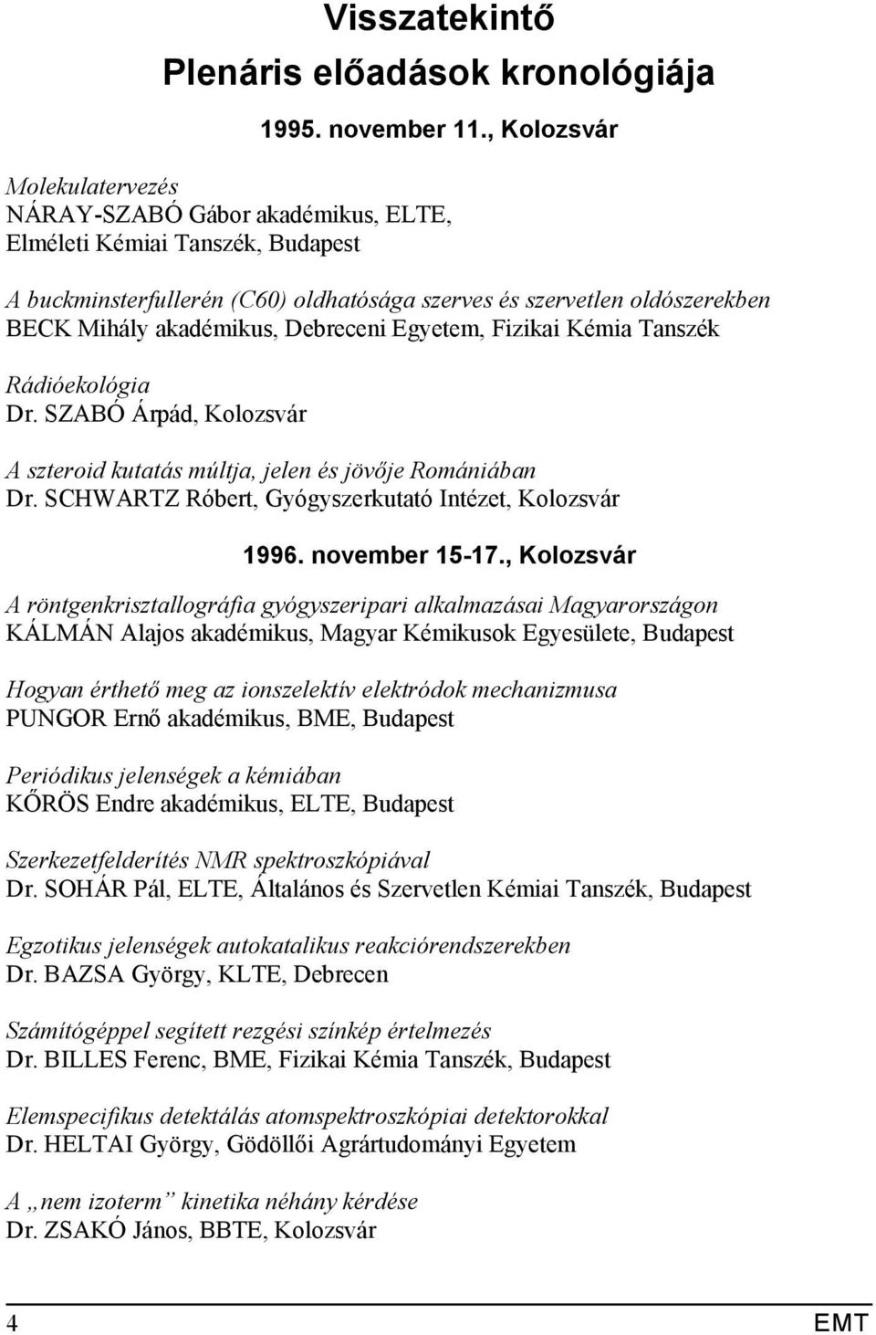 Debreceni Egyetem, Fizikai Kémia Tanszék Rádióekológia Dr. SZABÓ Árpád, Kolozsvár A szteroid kutatás múltja, jelen és jövője Romániában Dr. SCHWARTZ Róbert, Gyógyszerkutató Intézet, Kolozsvár 1996.