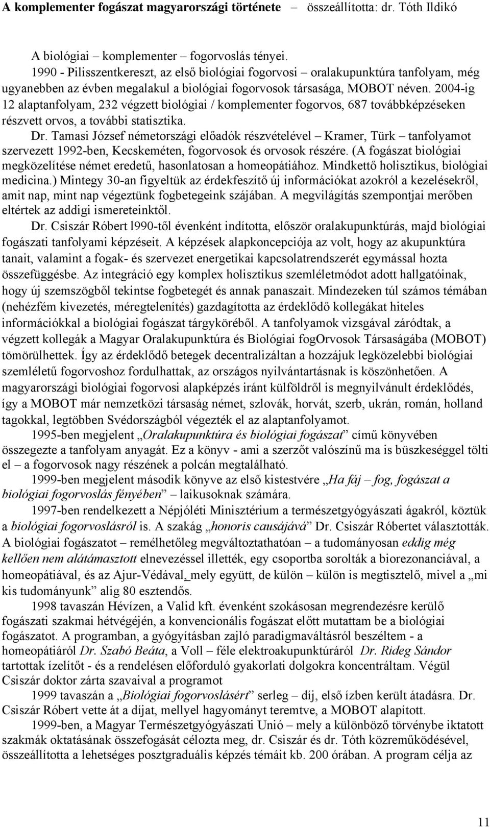 2004-ig 12 alaptanfolyam, 232 végzett biológiai / komplementer fogorvos, 687 továbbképzéseken részvett orvos, a további statisztika. Dr.