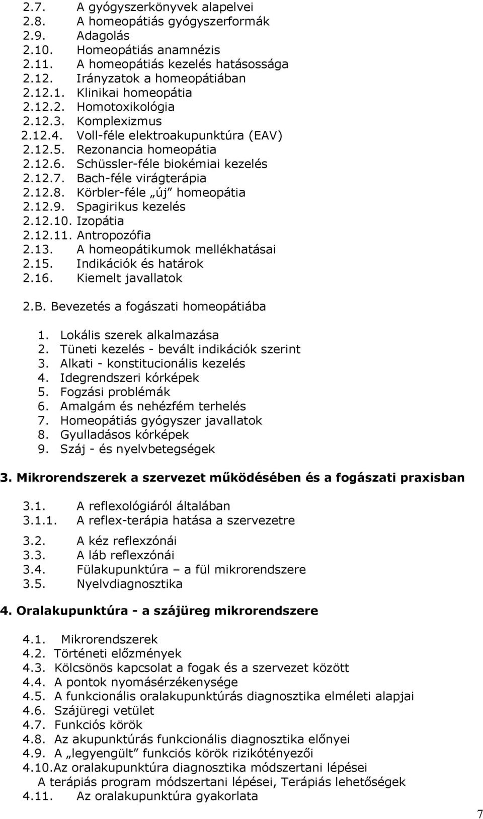 Körbler-féle új homeopátia 2.12.9. Spagirikus kezelés 2.12.10. Izopátia 2.12.11. Antropozófia 2.13. A homeopátikumok mellékhatásai 2.15. Indikációk és határok 2.16. Kiemelt javallatok 2.B.