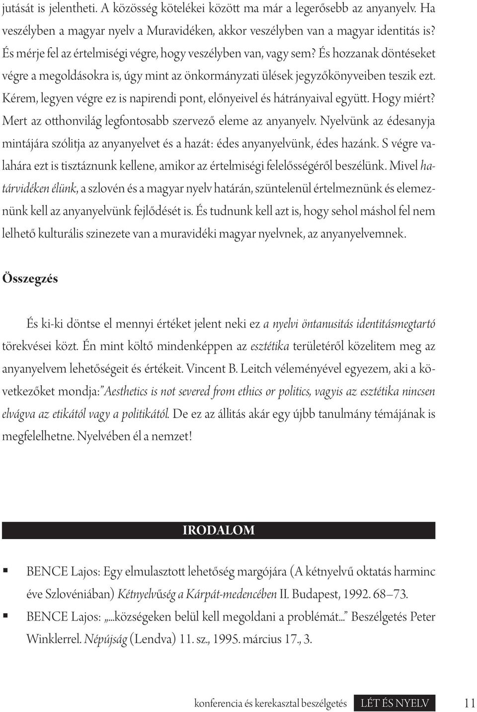 És hozzanak döntéseket végre a megoldásokra is, úgy mint az önkormányzati ülések jegyzőkönyveiben teszik ezt. Kérem, legyen végre ez is napirendi pont, előnyeivel és hátrányaival együtt. Hogy miért?