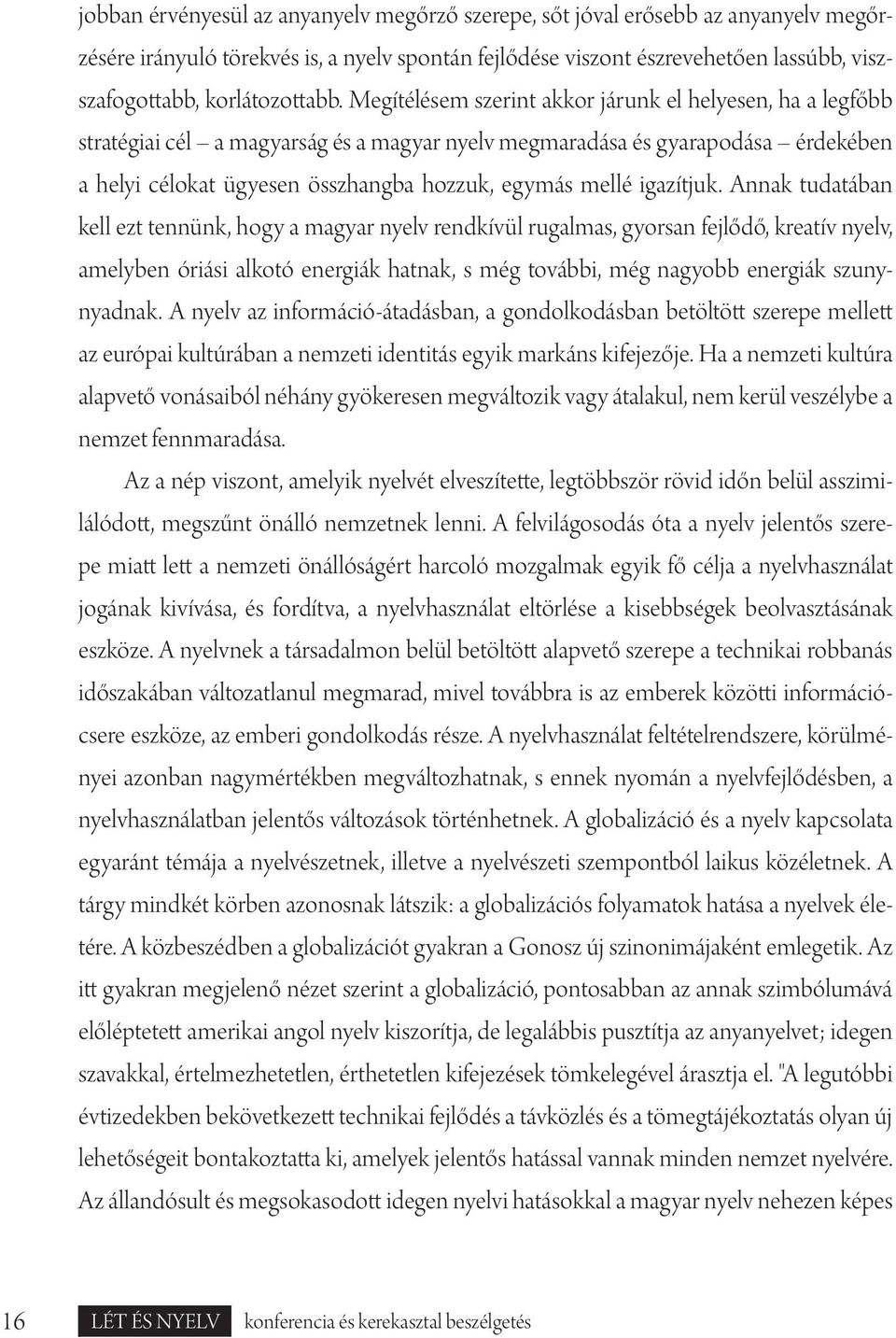 Megítélésem szerint akkor járunk el helyesen, ha a legfőbb stratégiai cél a magyarság és a magyar nyelv megmaradása és gyarapodása érdekében a helyi célokat ügyesen összhangba hozzuk, egymás mellé