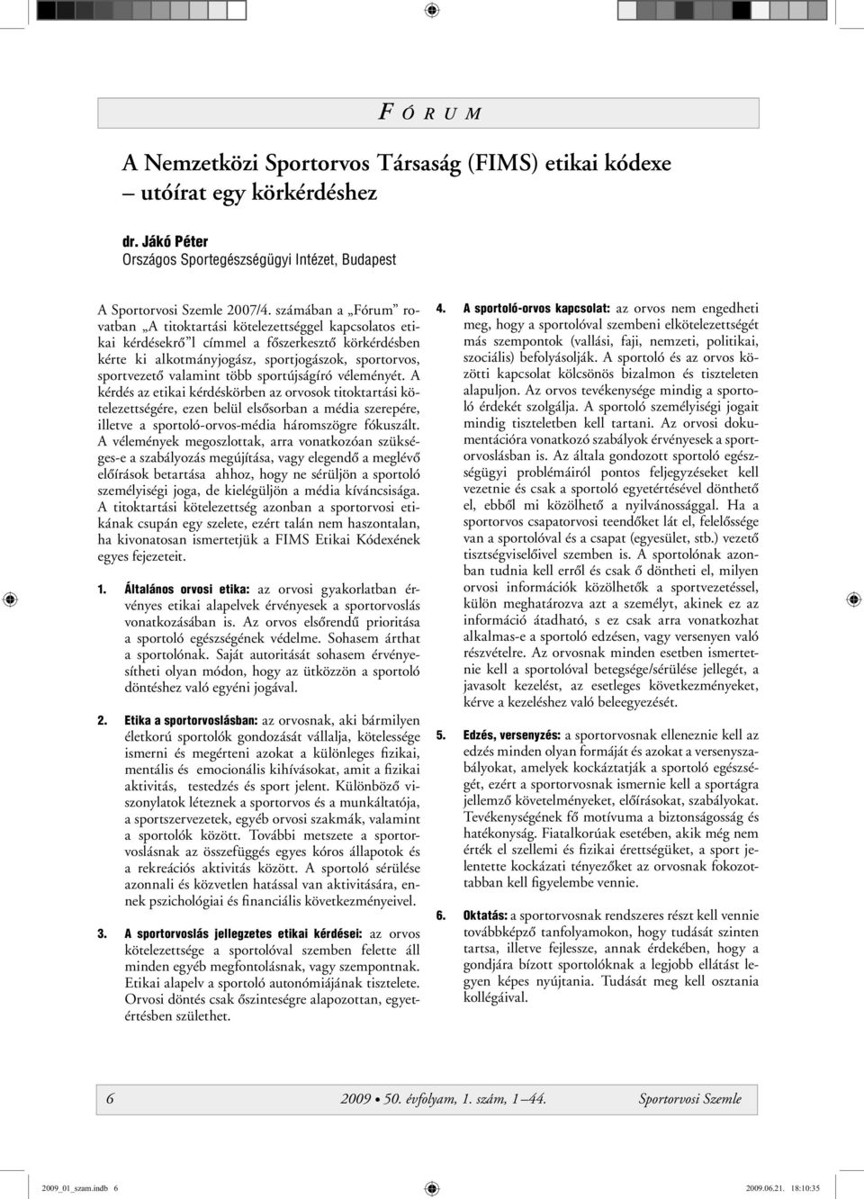 több sportújságíró véleményét. A kérdés az etikai kérdéskörben az orvosok titoktartási kötelezettségére, ezen belül elsôsorban a média szerepére, illetve a sportoló-orvos-média háromszögre fókuszált.