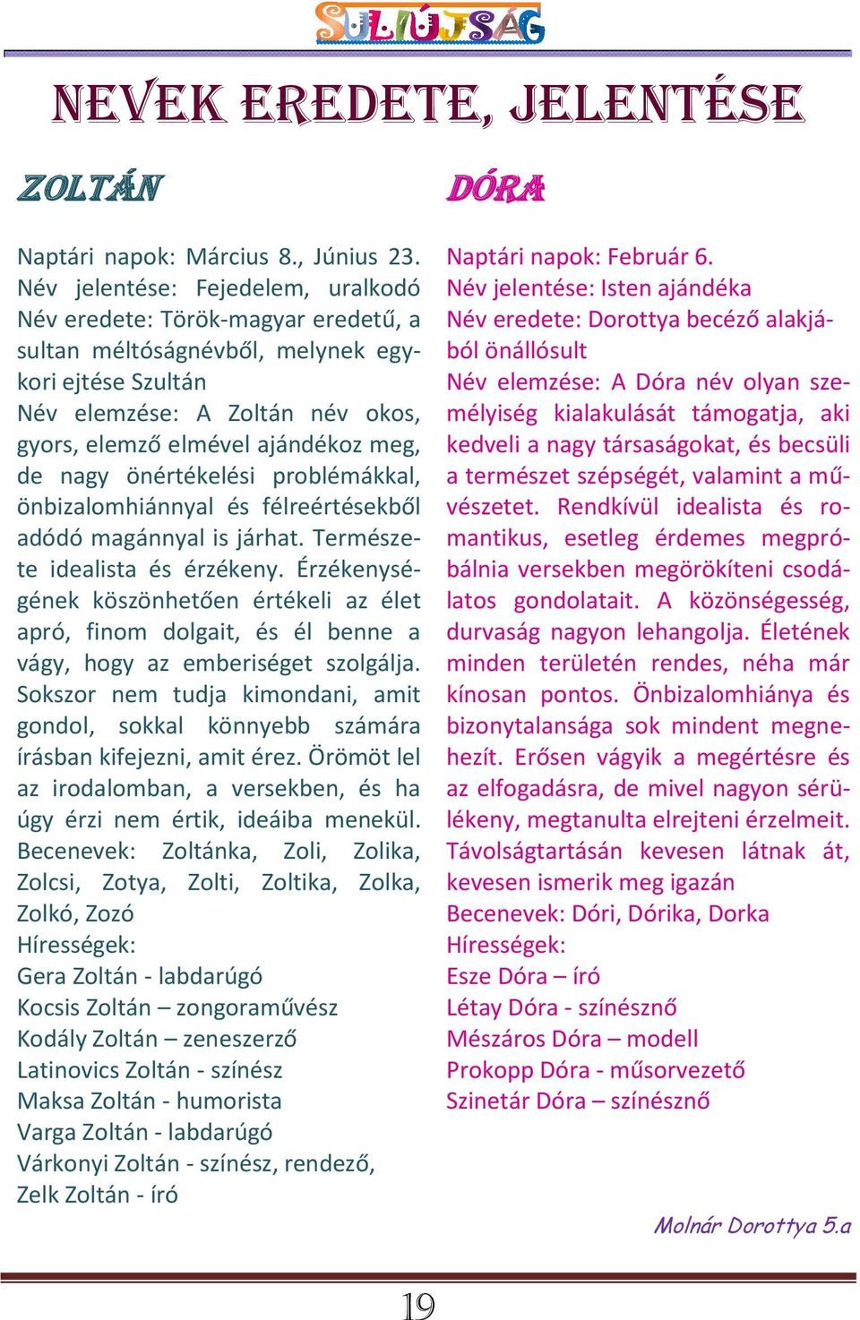 nagy önértékelési problémákkal, önbizalomhiánnyal és félreértésekből adódó magánnyal is járhat. Természete idealista és érzékeny.