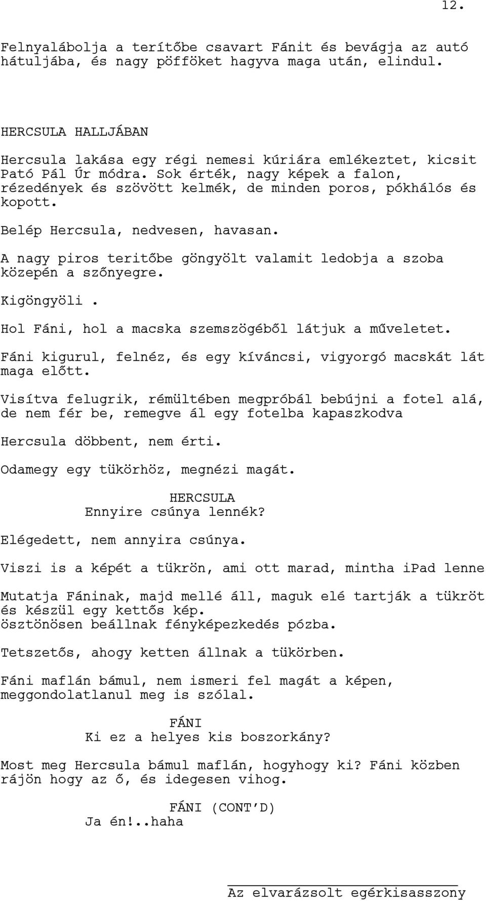 Belép Hercsula, nedvesen, havasan. A nagy piros teritőbe göngyölt valamit ledobja a szoba közepén a szőnyegre. Kigöngyöli. Hol Fáni, hol a macska szemszögéből látjuk a műveletet.