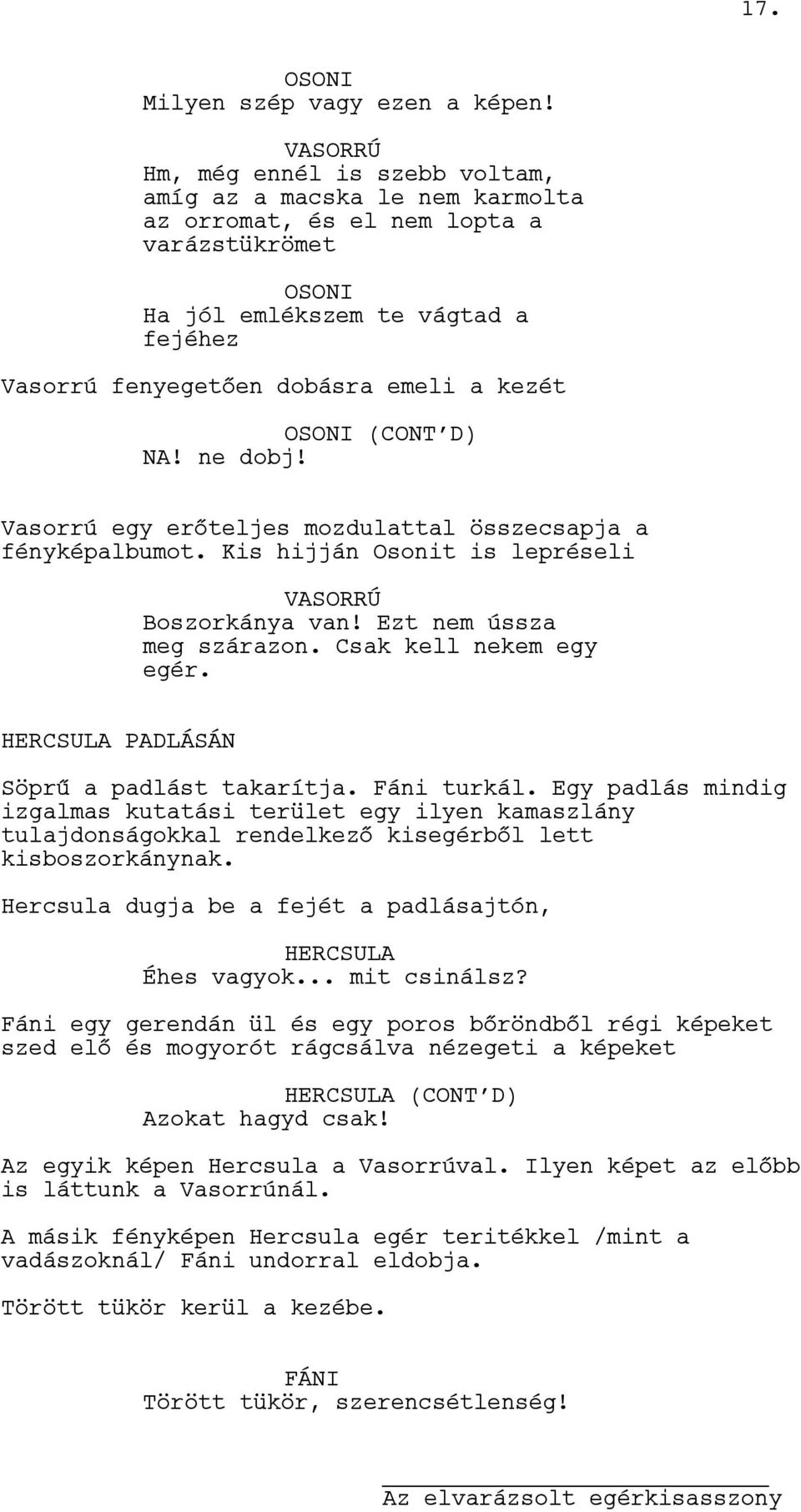 (CONT D) NA! ne dobj! Vasorrú egy erőteljes mozdulattal összecsapja a fényképalbumot. Kis hijján Osonit is lepréseli Boszorkánya van! Ezt nem ússza meg szárazon. Csak kell nekem egy egér.