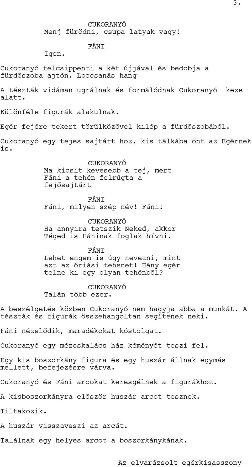 CUKORANYÓ Ma kicsit kevesebb a tej, mert Fáni a tehén felrúgta a fejősajtárt Fáni, milyen szép név! Fáni! CUKORANYÓ Ha annyira tetszik Neked, akkor Téged is Fáninak foglak hívni.