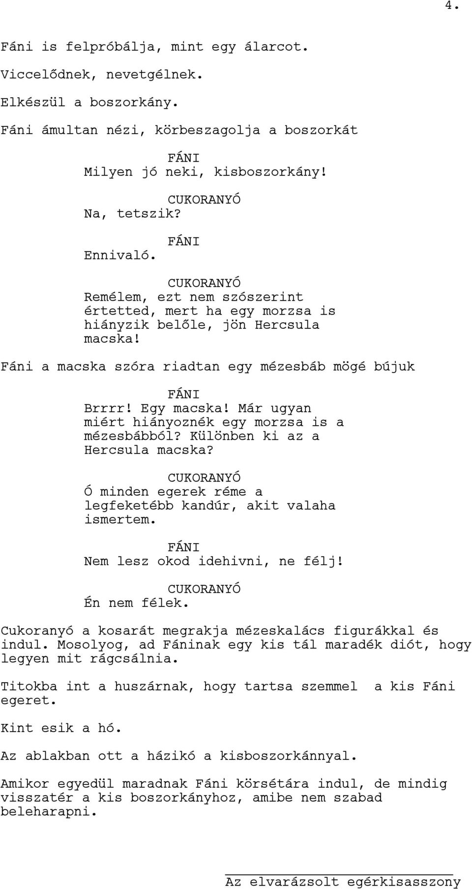 Már ugyan miért hiányoznék egy morzsa is a mézesbábból? Különben ki az a Hercsula macska? CUKORANYÓ Ó minden egerek réme a legfeketébb kandúr, akit valaha ismertem. Nem lesz okod idehivni, ne félj!