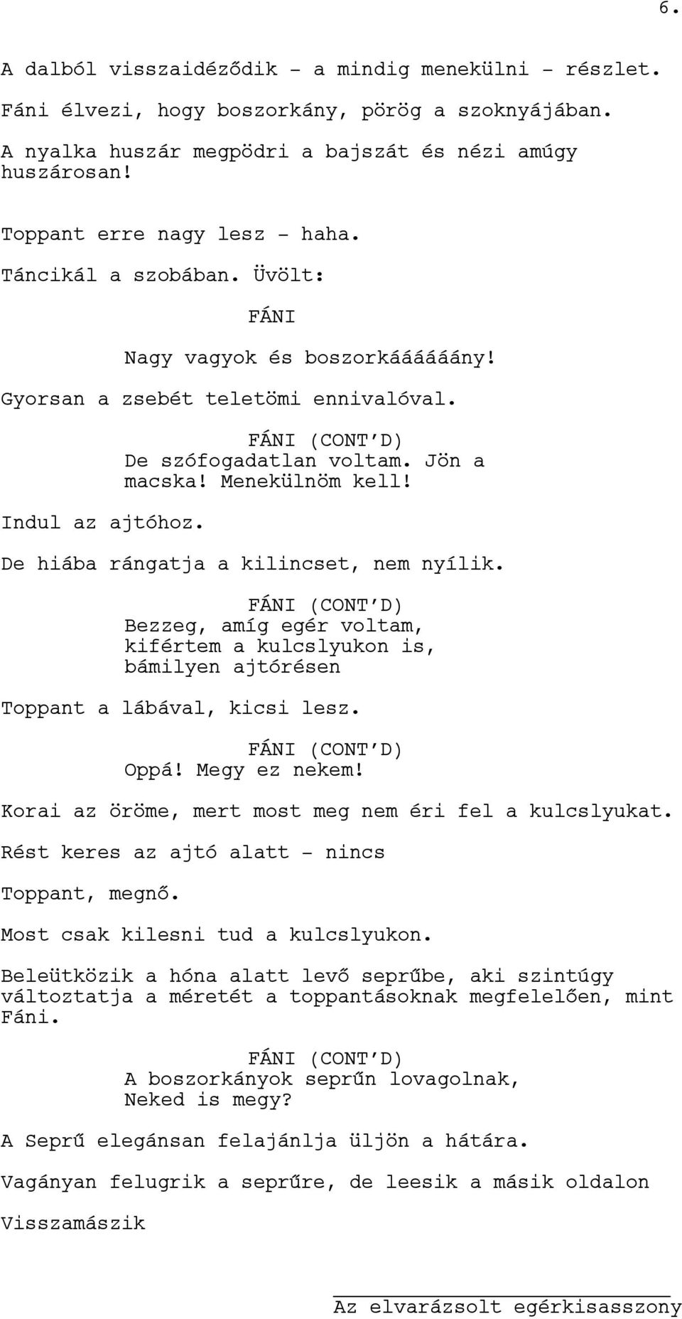 Menekülnöm kell! De hiába rángatja a kilincset, nem nyílik. (CONT D) Bezzeg, amíg egér voltam, kifértem a kulcslyukon is, bámilyen ajtórésen Toppant a lábával, kicsi lesz. (CONT D) Oppá!