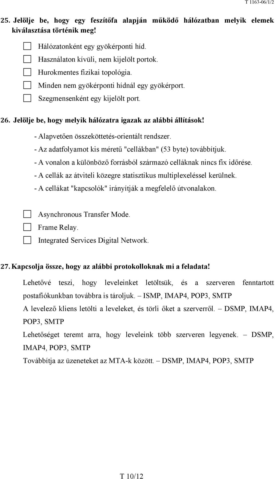 - Alapvetően összeköttetés-orientált rendszer. - Az adatfolyamot kis méretű "cellákban" (53 byte) továbbítjuk. - A vonalon a különböző forrásból származó celláknak nincs fix időrése.