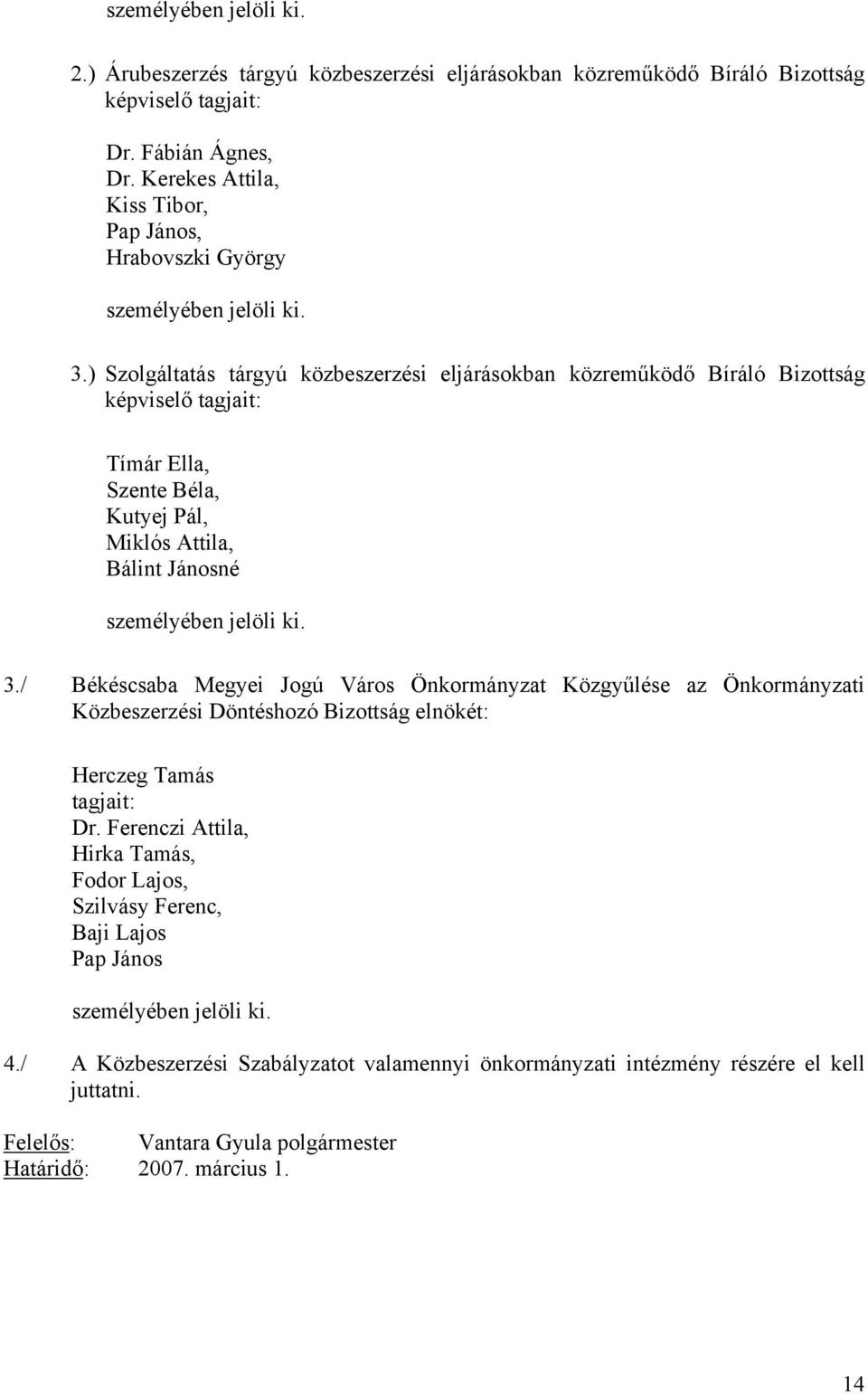 ) Szolgáltatás tárgyú közbeszerzési eljárásokban közreműködő Bíráló Bizottság képviselő tagjait: Tímár Ella, Szente Béla, Kutyej Pál, Miklós Attila, Bálint Jánosné személyében jelöli ki. 3.