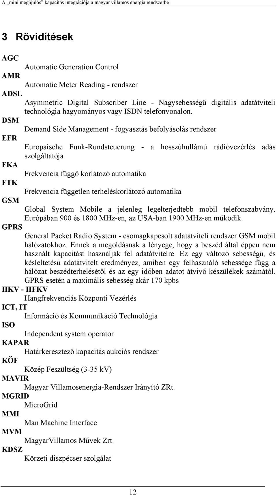 DSM Demand Side Management - fogyasztás befolyásolás rendszer EFR Europaische Funk-Rundsteuerung - a hosszúhullámú rádióvezérlés adás szolgáltatója FKA Frekvencia függő korlátozó automatika FTK