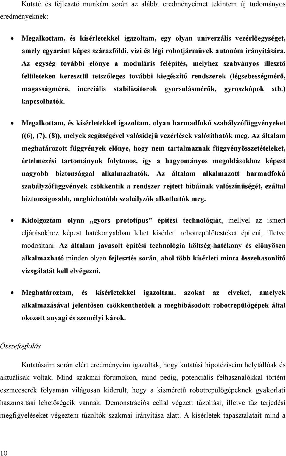 Az egység további előnye a moduláris felépítés, melyhez szabványos illesztő felületeken keresztül tetszőleges további kiegészítő rendszerek (légsebességmérő, magasságmérő, inerciális stabilizátorok