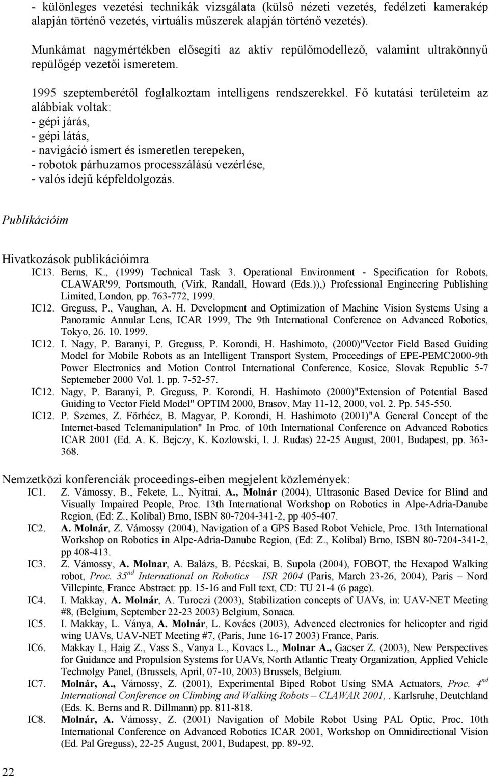 Fő kutatási területeim az alábbiak voltak: - gépi járás, - gépi látás, - navigáció ismert és ismeretlen terepeken, - robotok párhuzamos processzálású vezérlése, - valós idejű képfeldolgozás.