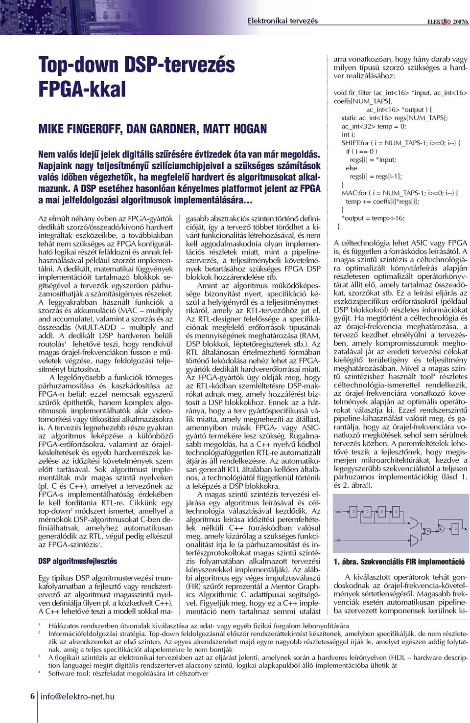 A DSP esetéhez hasonlóan kényelmes platformot jelent az FPGA a mai jelfeldolgozási algoritmusok implementálására Az elmúlt néhány évben az FPGA-gyártók dedikált szorzó/összeadó/kivonó hardvert