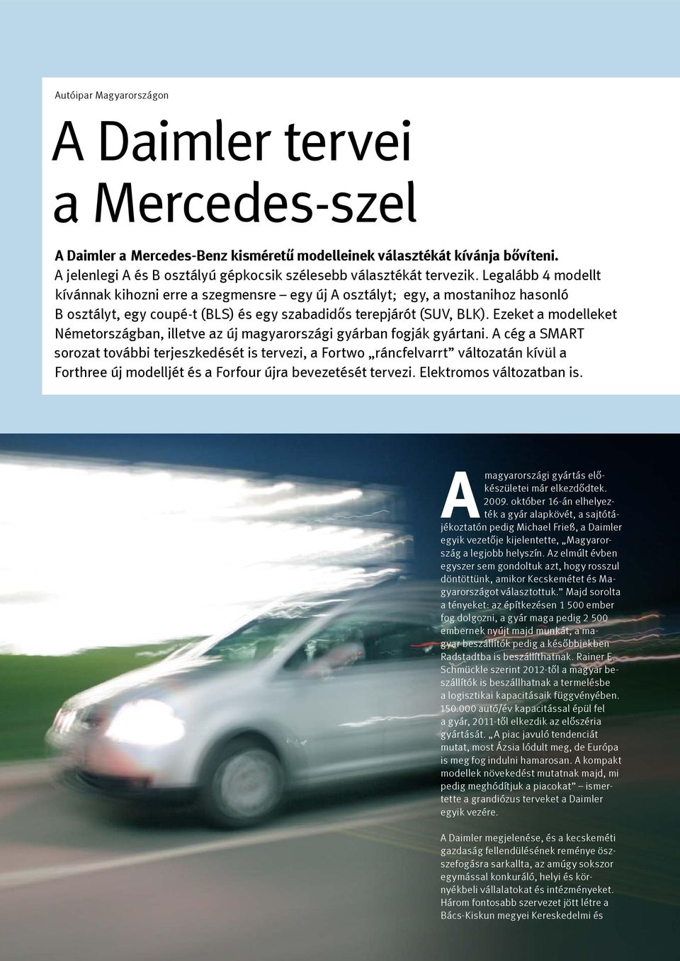 Legalább 4 modellt kívánnak kihozni erre a szegmensre egy új A osztályt; egy, a mostanihoz hasonló B osztályt, egy coupé-t (BLS) és egy szabadidős terepjárót (SUV, BLK).