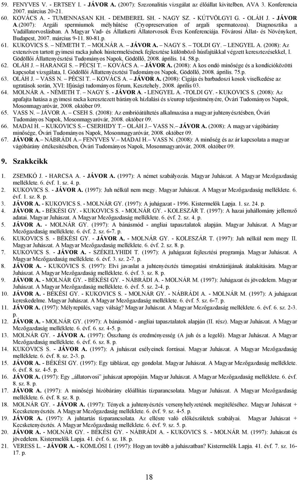 A Magyar Vad- és Állatkerti Állatorvosok Éves Konferenciája. Fővárosi Állat- és Növénykert, Budapest, 2007. március 9-11. 80-81.p. 61. KUKOVICS S. NÉMETH T. MOLNÁR A. JÁVOR A. NAGY S. TOLDI GY.