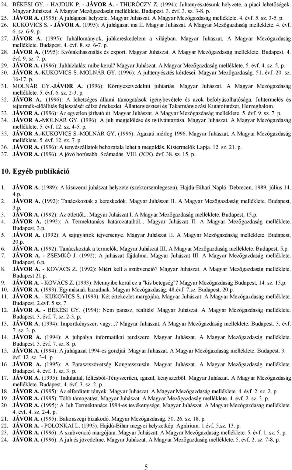 sz. 6-9. p. 27. JÁVOR A. (1995): Juhállományok, juhkereskedelem a világban. Magyar Juhászat. A Magyar Mezőgazdaság melléklete. Budapest. 4. évf. 8. sz. 6-7. p. 28. JÁVOR A. (1995): Kvótakihasználás és export.