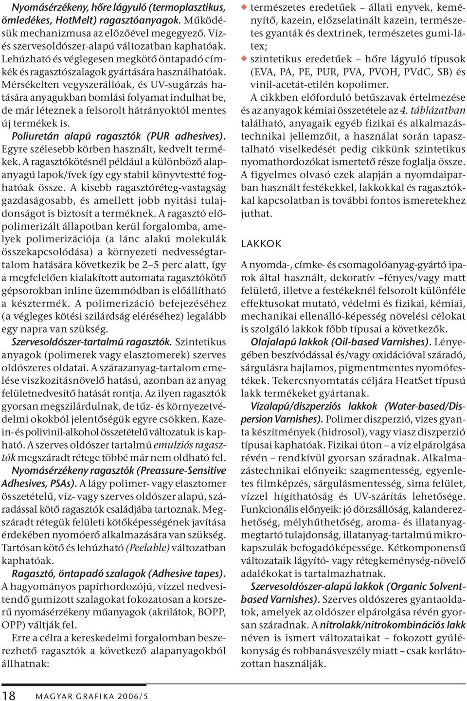 Mérsékelten vegyszerállóak, és UV-sugárzás hatására anyagukban bomlási folyamat indulhat be, de már léteznek a felsorolt hátrányoktól mentes új termékek is. Poliuretán alapú ragasztók (PUR adhesives).