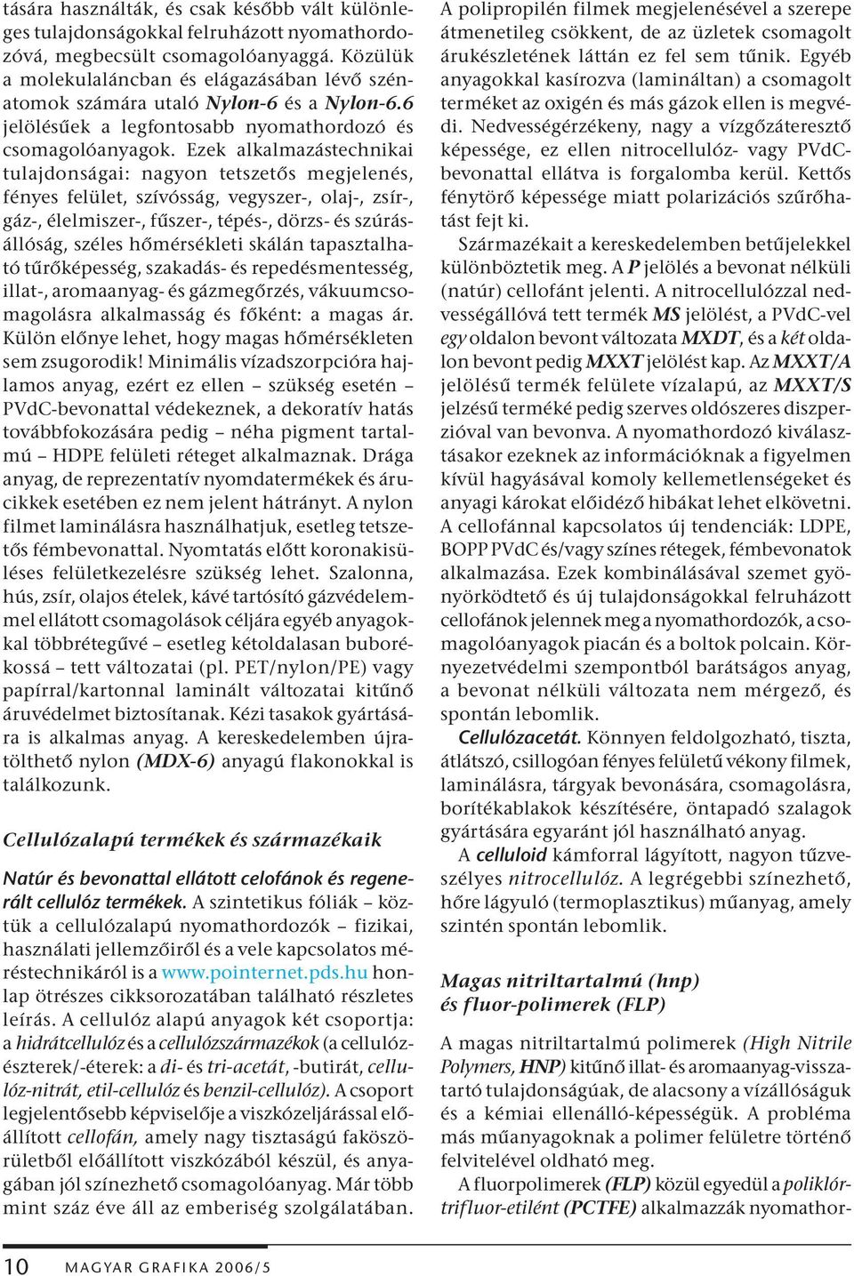 Ezek alkalmazástechnikai tulajdonságai: nagyon tetszetős megjelenés, fényes felület, szívósság, vegyszer-, olaj-, zsír-, gáz-, élelmiszer-, fűszer-, tépés-, dörzs- és szúrásállóság, széles