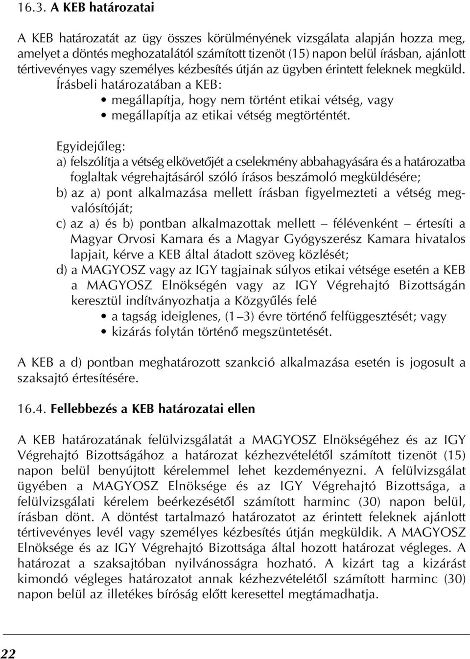 Egyidejûleg: a) felszólítja a vétség elkövetôjét a cselekmény abbahagyására és a határozatba foglaltak végrehajtásáról szóló írásos beszámoló megküldésére; b) az a) pont alkalmazása mellett írásban