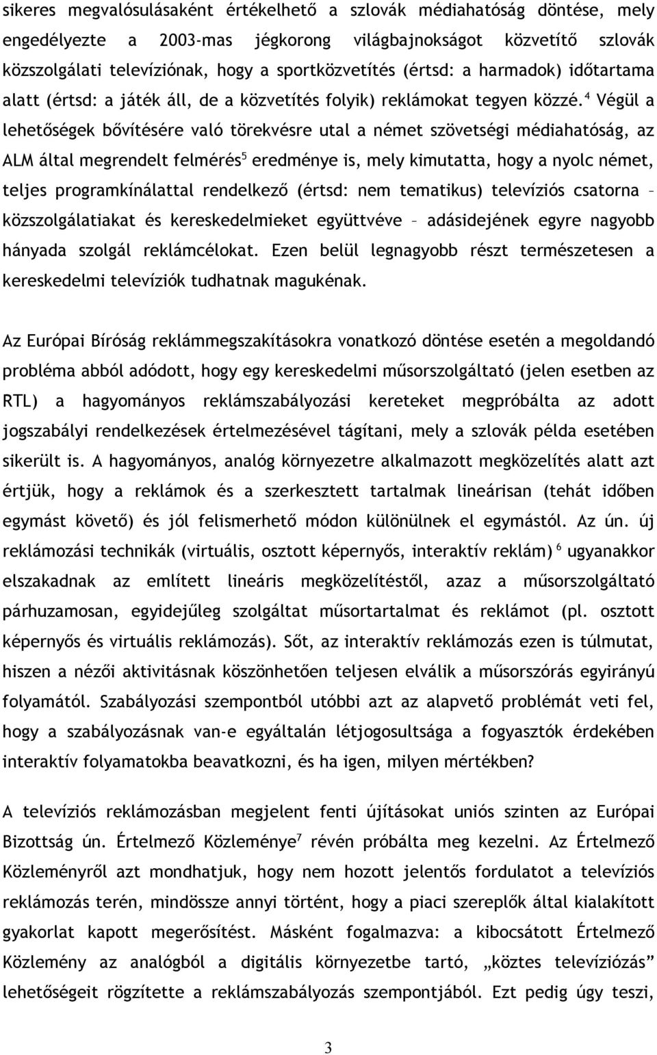 4 Végül a lehetőségek bővítésére való törekvésre utal a német szövetségi médiahatóság, az ALM által megrendelt felmérés 5 eredménye is, mely kimutatta, hogy a nyolc német, teljes programkínálattal