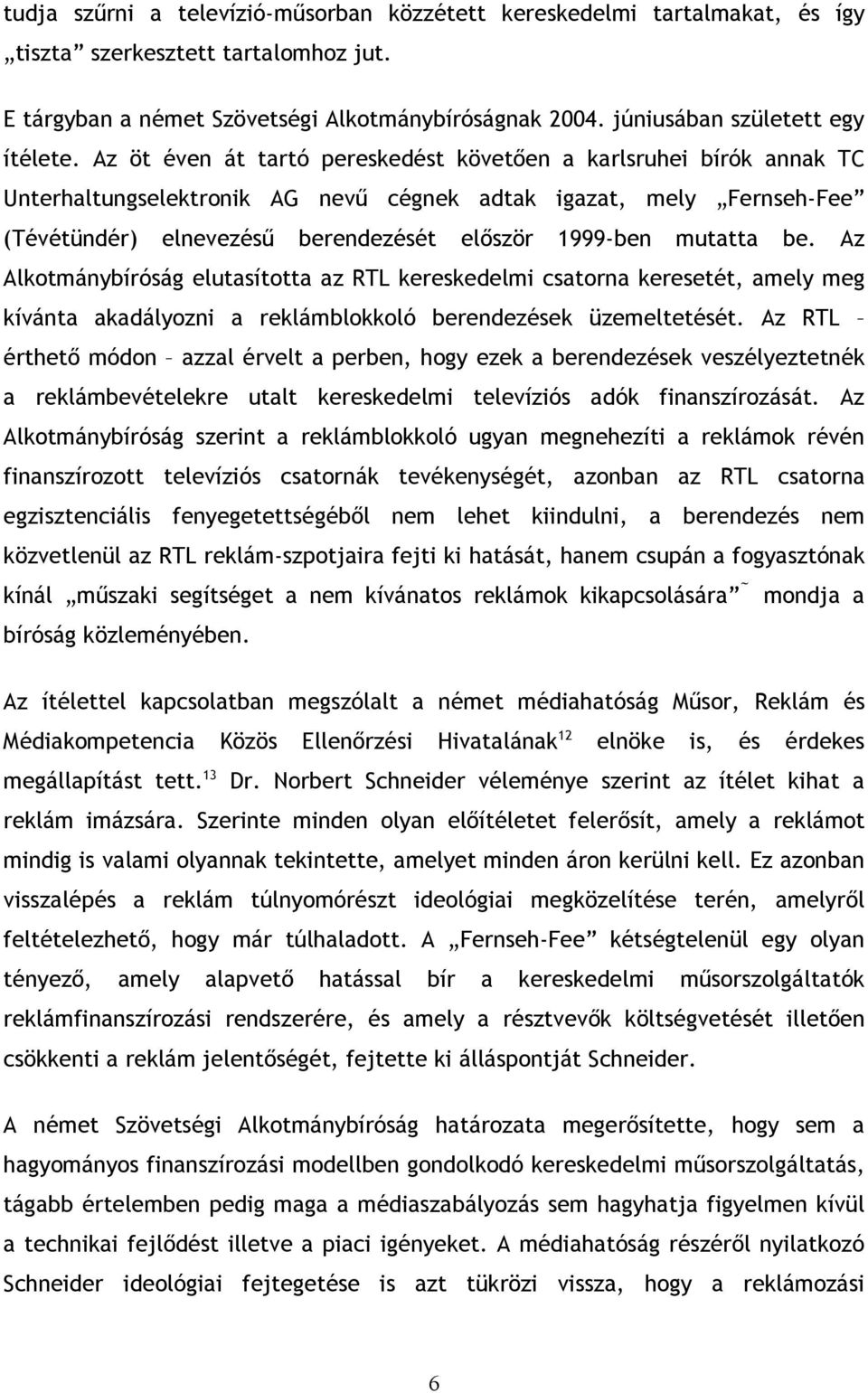 Az öt éven át tartó pereskedést követően a karlsruhei bírók annak TC Unterhaltungselektronik AG nevű cégnek adtak igazat, mely Fernseh-Fee (Tévétündér) elnevezésű berendezését először 1999-ben