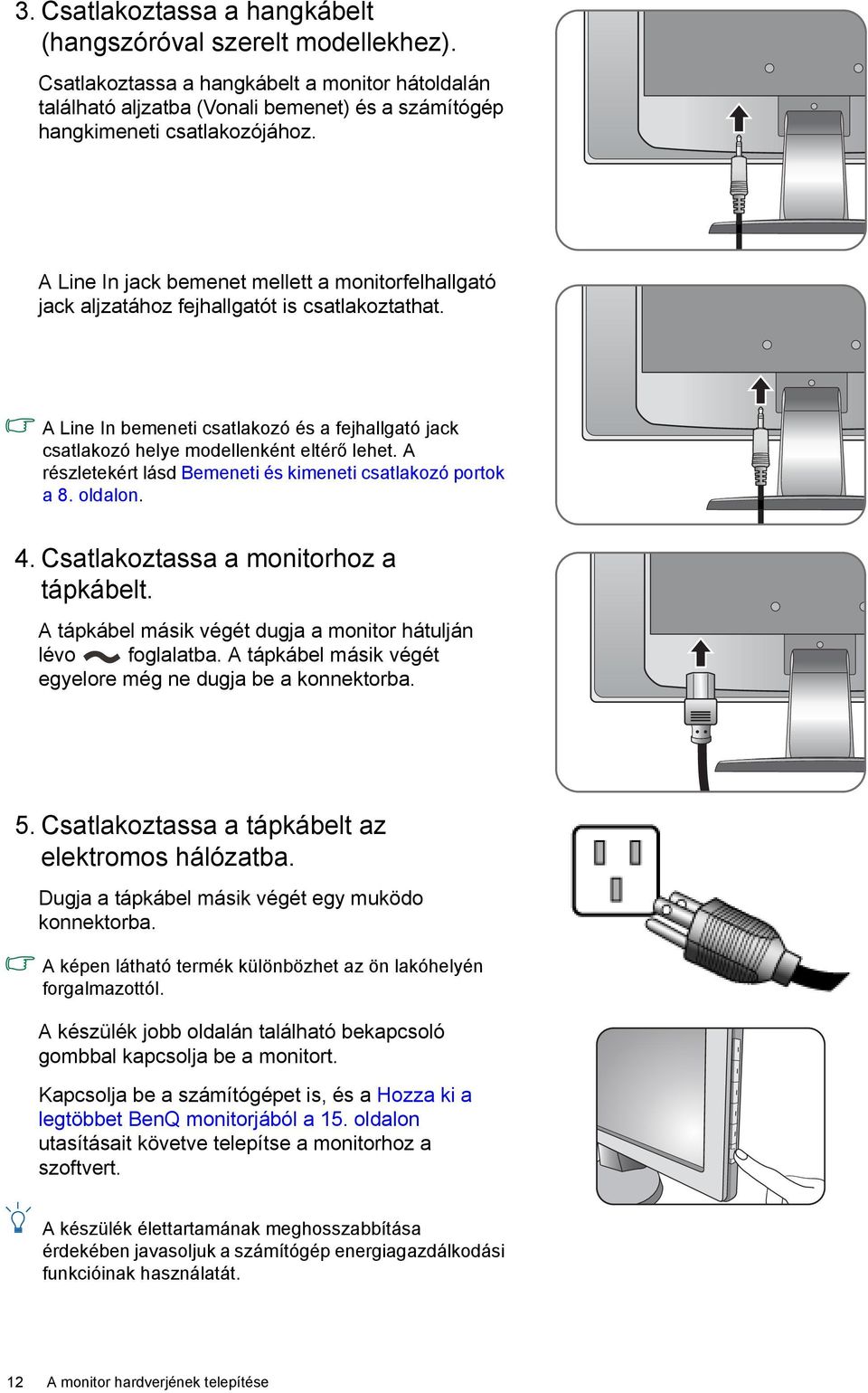 A részletekért lásd Bemeneti és kimeneti csatlakozó portok a 8. oldalon. 4. Csatlakoztassa a monitorhoz a tápkábelt. A tápkábel másik végét dugja a monitor hátulján lévo foglalatba.