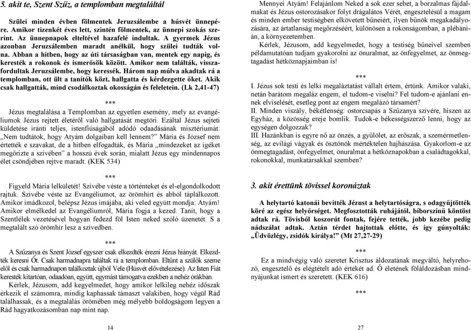 Abban a hitben, hogy az úti társaságban van, mentek egy napig, és keresték a rokonok és ismerősök között. Amikor nem találták, visszafordultak Jeruzsálembe, hogy keressék.