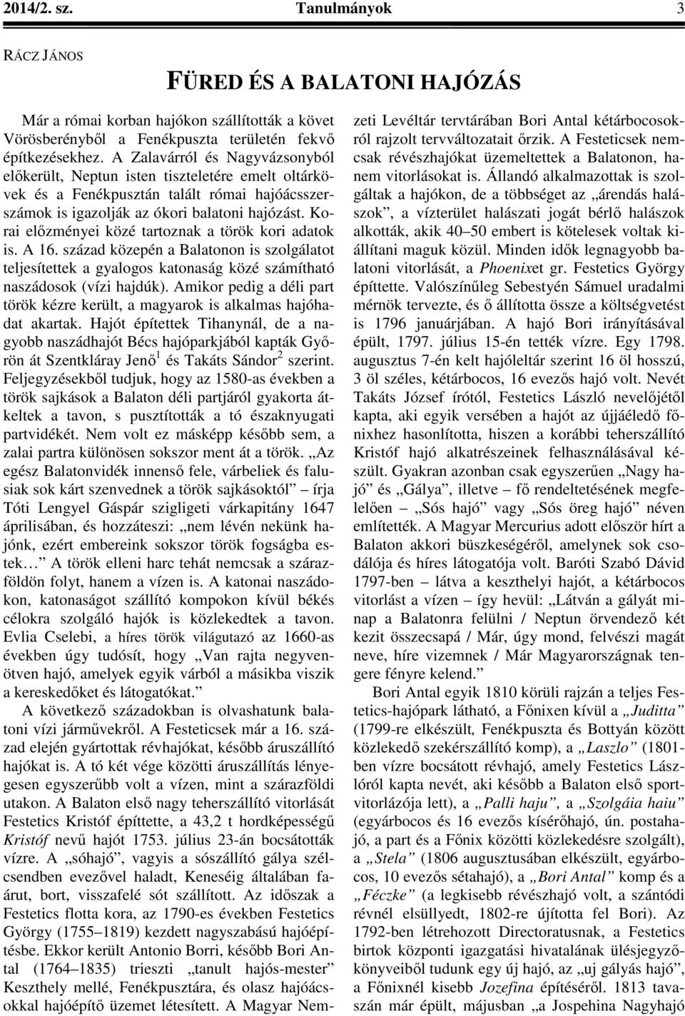 Korai előzményei közé tartoznak a török kori adatok is. A 16. század közepén a Balatonon is szolgálatot teljesítettek a gyalogos katonaság közé számítható naszádosok (vízi hajdúk).