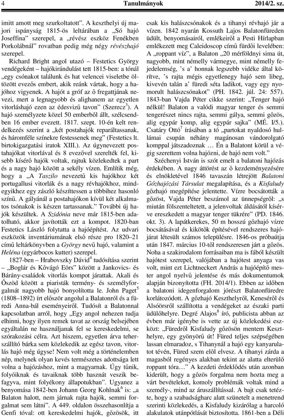 Richard Bright angol utazó Festetics György vendégeként hajókirándulást tett 1815-ben: a tónál egy csónakot találunk és hat velencei viseletbe öltözött evezős embert, akik reánk vártak, hogy a