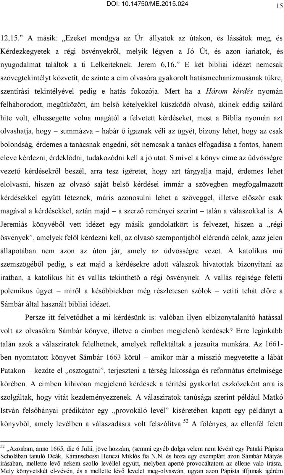 Mert ha a Három kérdés nyomán felháborodott, megütközött, ám belső kételyekkel küszködő olvasó, akinek eddig szilárd hite volt, elhessegette volna magától a felvetett kérdéseket, most a Biblia nyomán