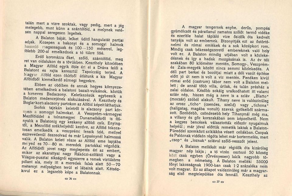 Erdő koronázza őket, szőlő, szántóföld, meq ret van oldalukon és a tövükben. Keszthely közelében a Magyar Alföld egyik öble éri el a Dráva felől a Balatont es rajta keresztül Tapolczáig terjed.