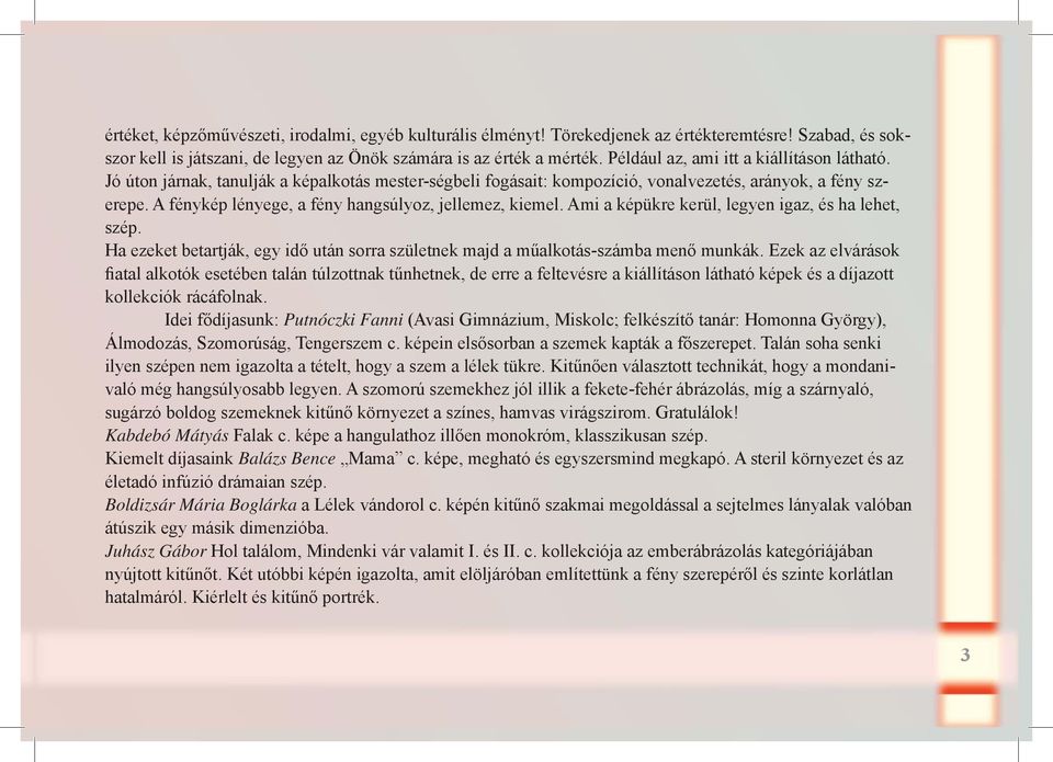 A fénykép lényege, a fény hangsúlyoz, jellemez, kiemel. Ami a képükre kerül, legyen igaz, és ha lehet, szép. Ha ezeket betartják, egy idő után sorra születnek majd a műalkotás-számba menő munkák.