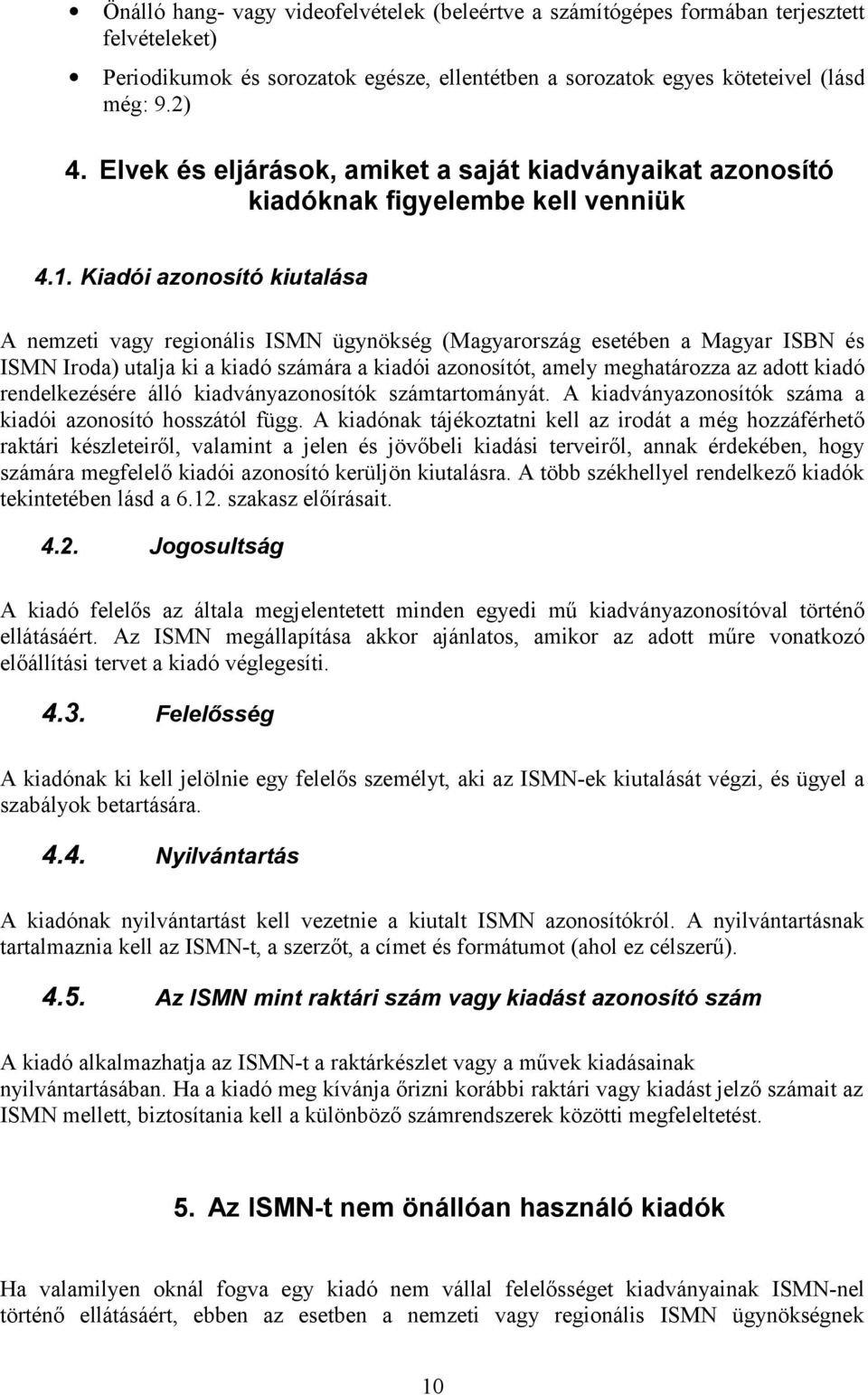 Kiadói azonosító kiutalása A nemzeti vagy regionális ISMN ügynökség (Magyarország esetében a Magyar ISBN és ISMN Iroda) utalja ki a kiadó számára a kiadói azonosítót, amely meghatározza az adott