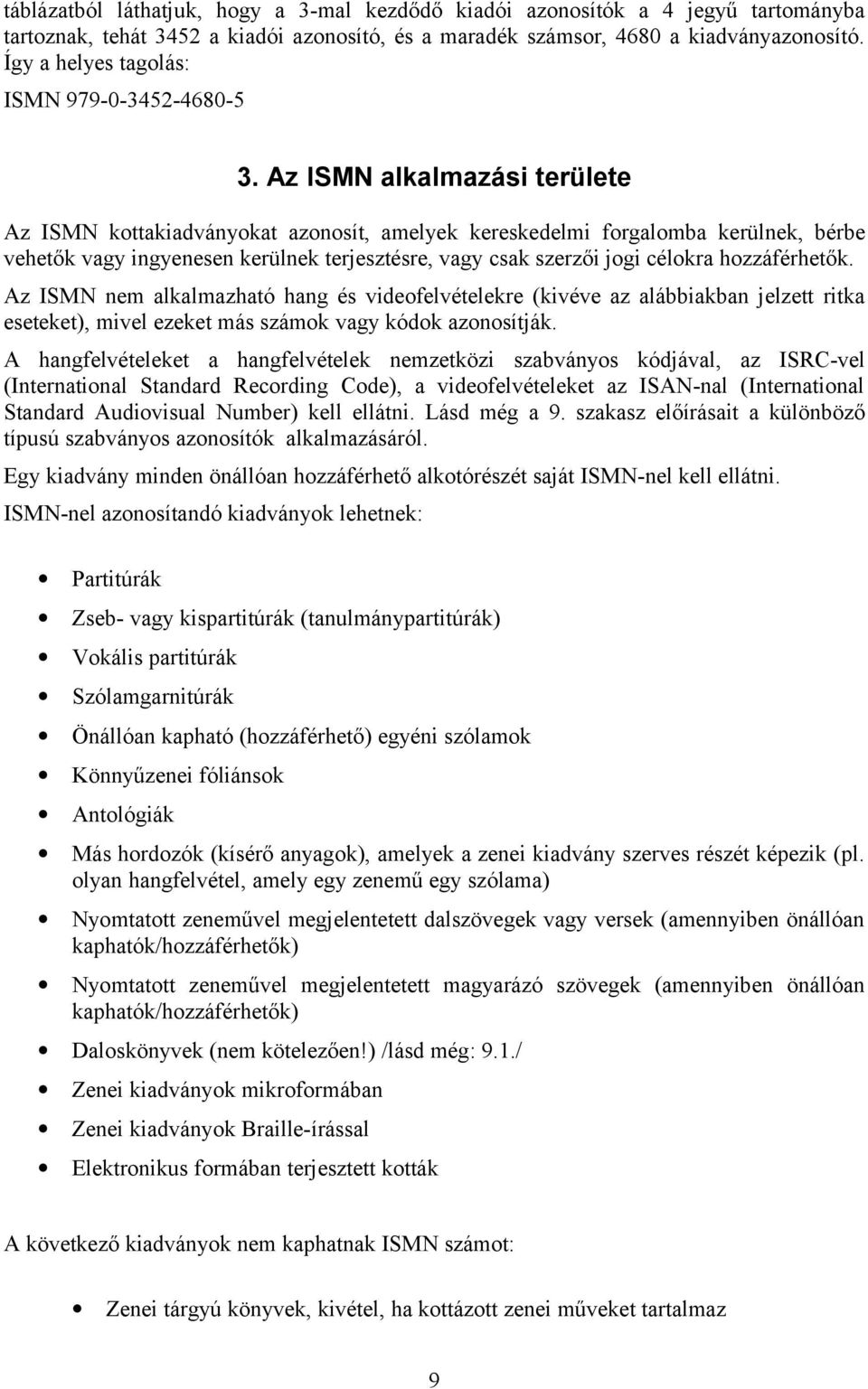 Az ISMN alkalmazási területe Az ISMN kottakiadványokat azonosít, amelyek kereskedelmi forgalomba kerülnek, bérbe vehetők vagy ingyenesen kerülnek terjesztésre, vagy csak szerzői jogi célokra