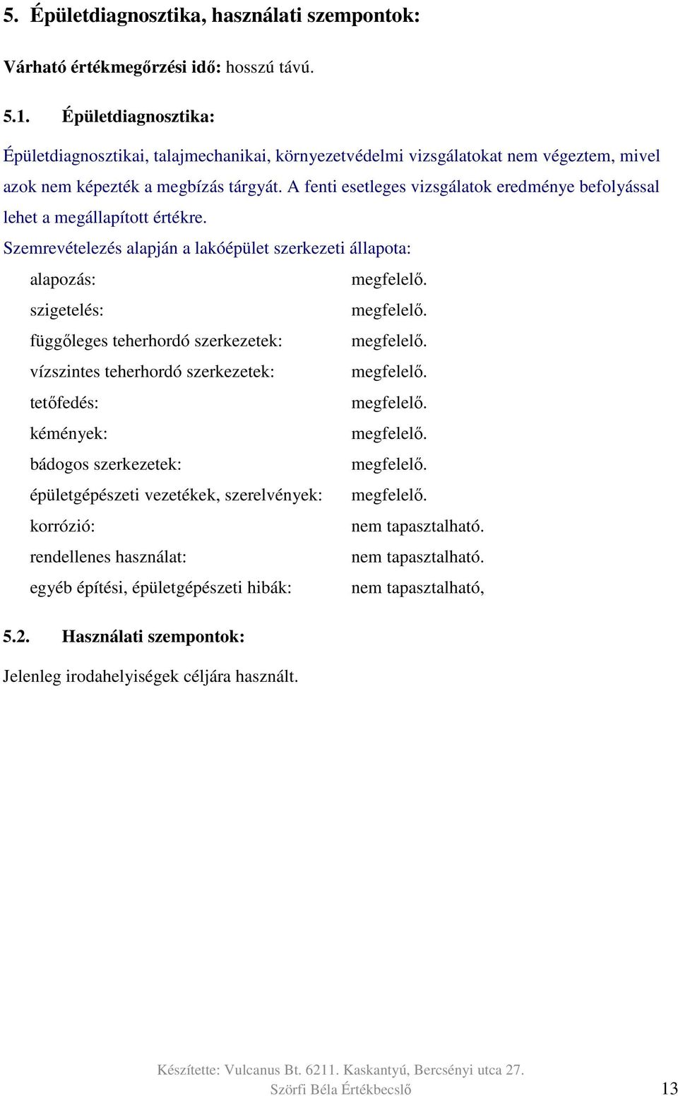 A fenti esetleges vizsgálatok eredménye befolyással lehet a megállapított értékre. Szemrevételezés alapján a lakóépület szerkezeti állapota: alapozás: megfelelő. szigetelés: megfelelő.