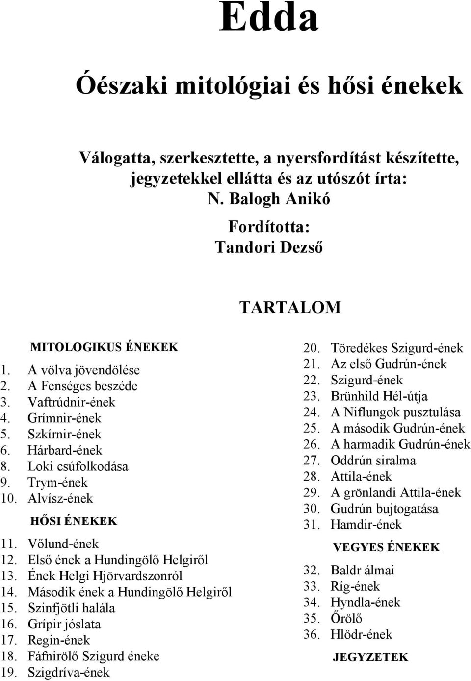 Loki csúfolkodása 9. Trym-ének 10. Alvísz-ének HŐSI ÉNEKEK 11. Vőlund-ének 12. Első ének a Hundingölő Helgiről 13. Ének Helgi Hjörvardszonról 14. Második ének a Hundingölő Helgiről 15.