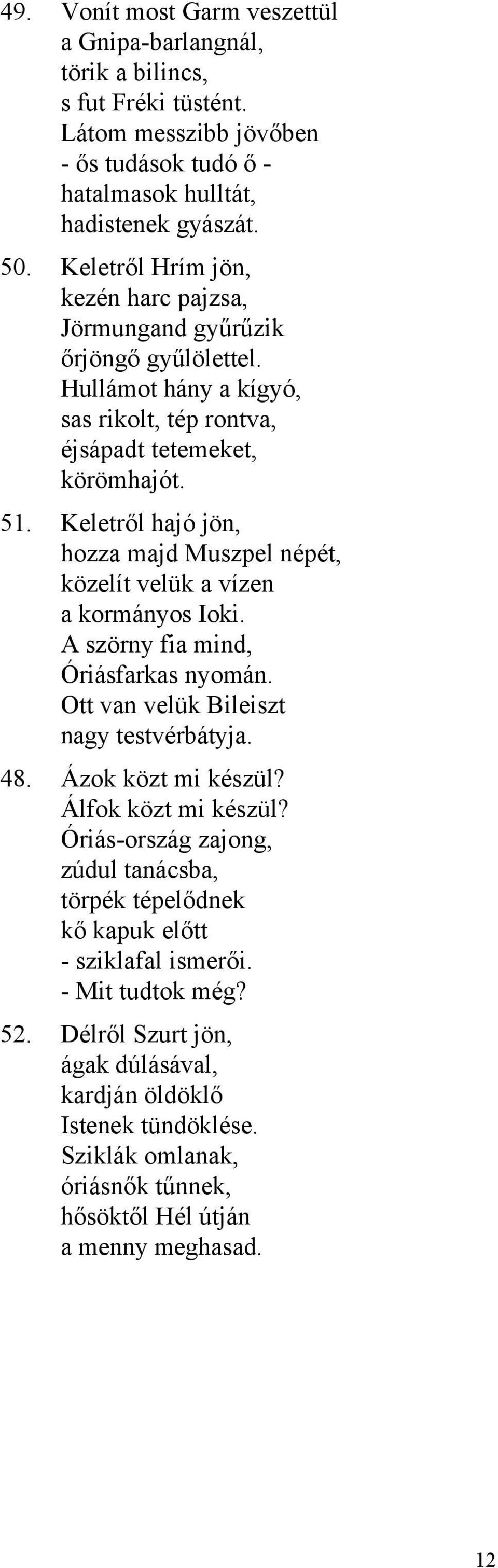 Keletről hajó jön, hozza majd Muszpel népét, közelít velük a vízen a kormányos Ioki. A szörny fia mind, Óriásfarkas nyomán. Ott van velük Bileiszt nagy testvérbátyja. 48. Ázok közt mi készül?