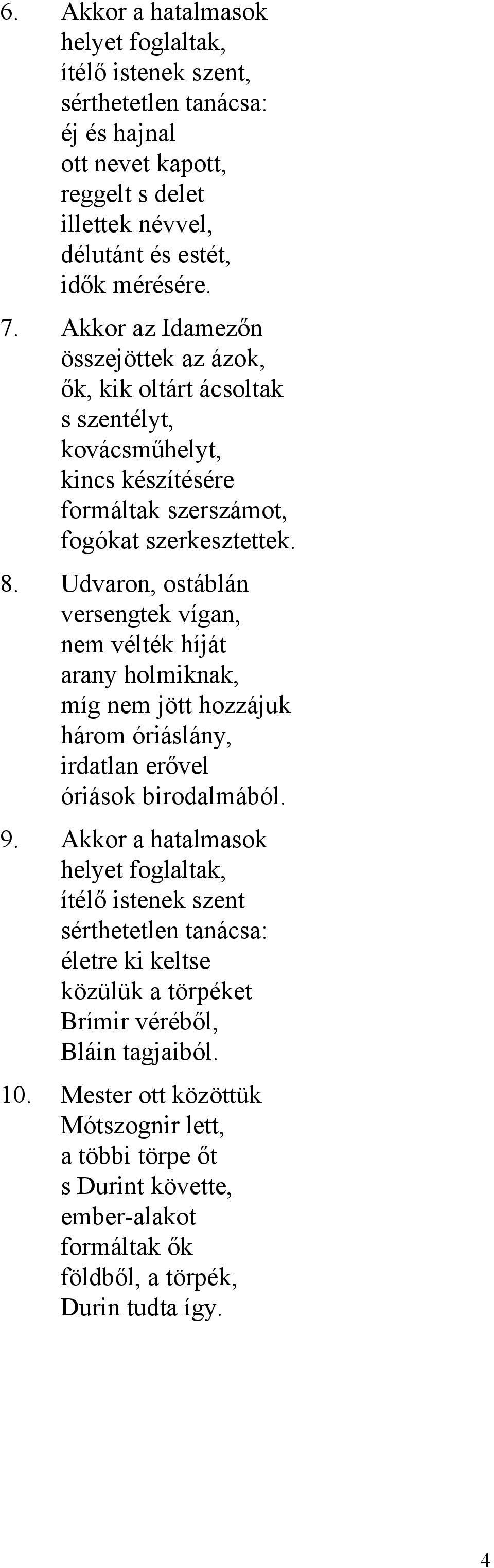 Udvaron, ostáblán versengtek vígan, nem vélték híját arany holmiknak, míg nem jött hozzájuk három óriáslány, irdatlan erővel óriások birodalmából. 9.