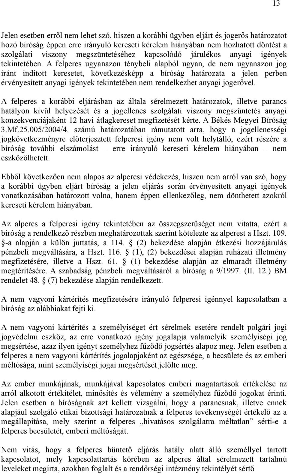 A felperes ugyanazon ténybeli alapból ugyan, de nem ugyanazon jog iránt indított keresetet, következésképp a bíróság határozata a jelen perben érvényesített anyagi igények tekintetében nem