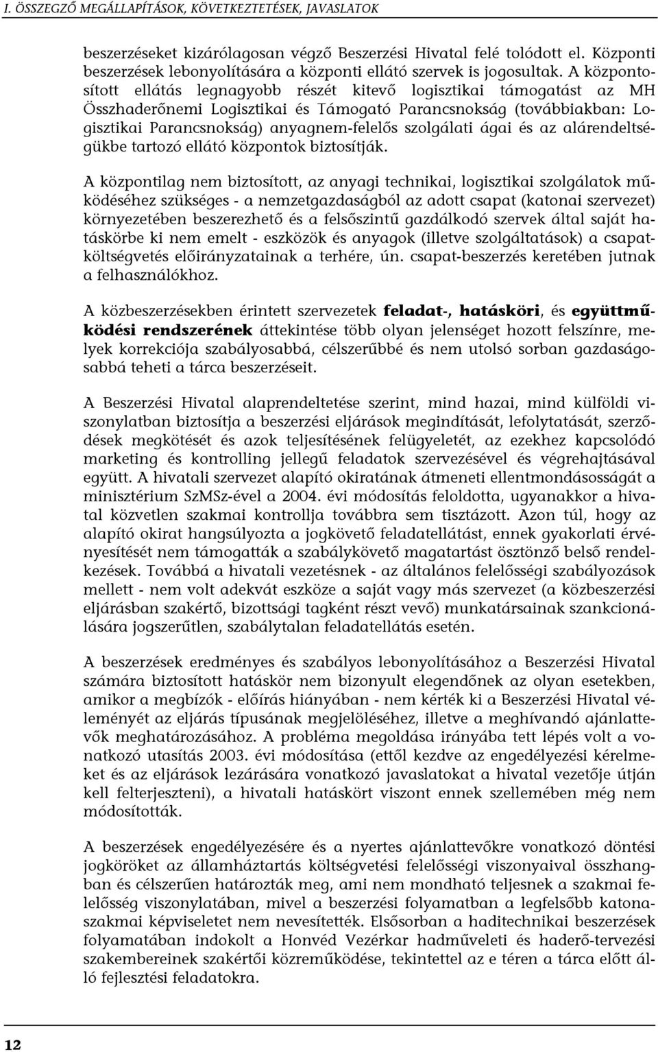 A központosított ellátás legnagyobb részét kitevő logisztikai támogatást az MH Összhaderőnemi Logisztikai és Támogató Parancsnokság (továbbiakban: Logisztikai Parancsnokság) anyagnem-felelős