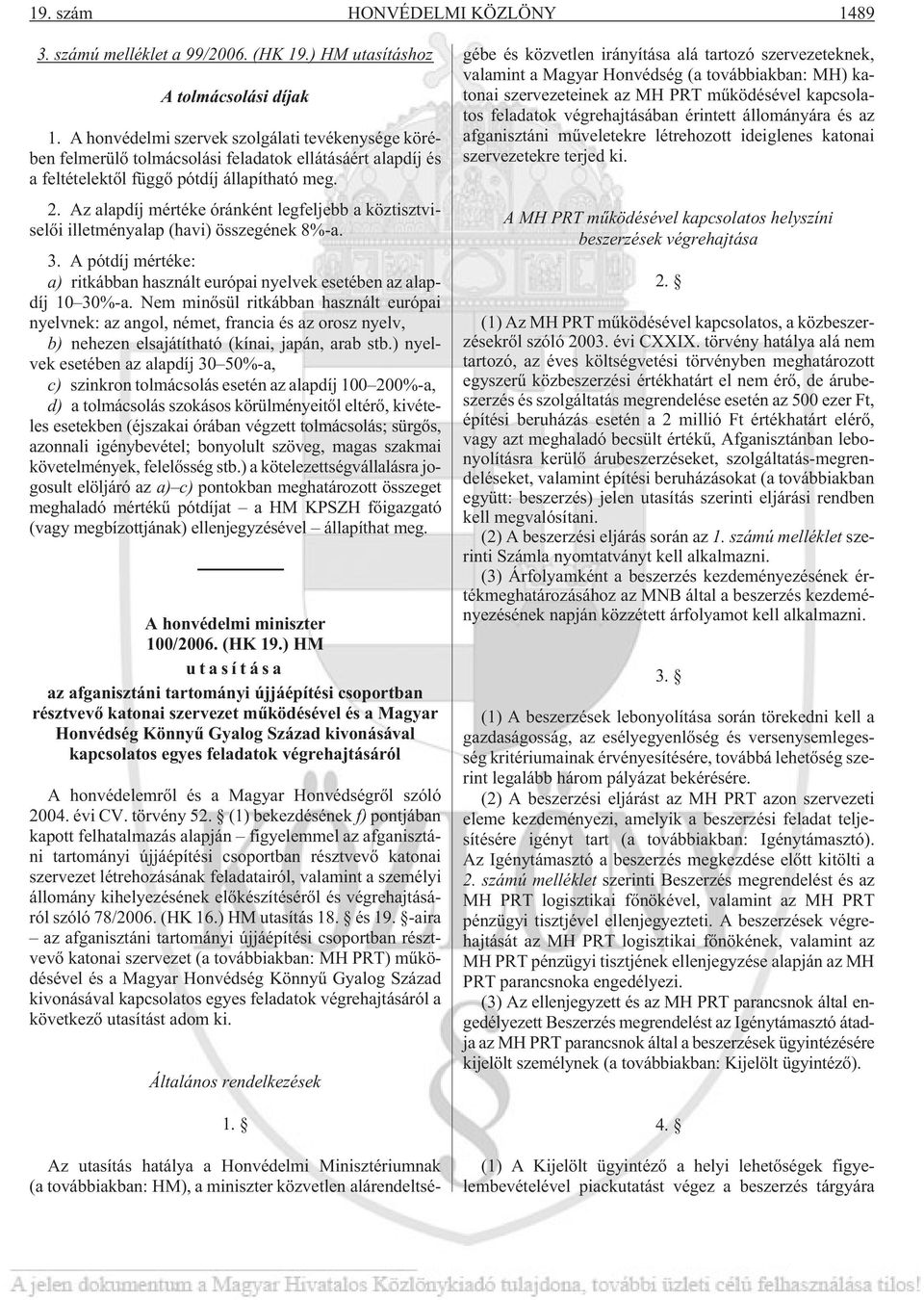 Az alapdíj mértéke óránként legfeljebb a köztisztviselõi illetményalap (havi) összegének 8%-a. 3. A pótdíj mértéke: a) ritkábban használt európai nyelvek esetében az alapdíj 10 30%-a.